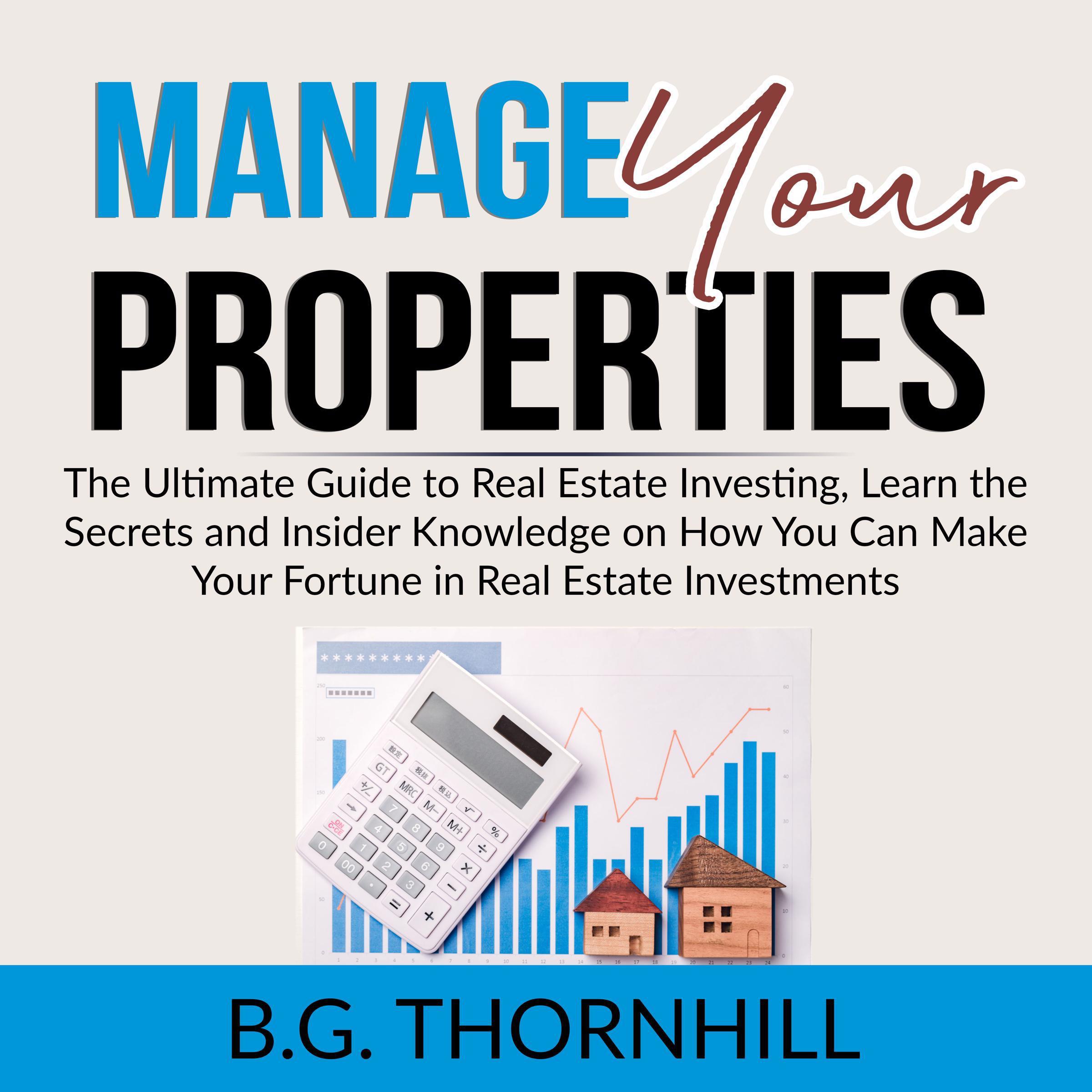 Manage Your Properties: The Ultimate Guide to Real Estate Investing, Learn the Secrets and Insider Knowledge on How You Can Make Your Fortune in Real Estate Investments