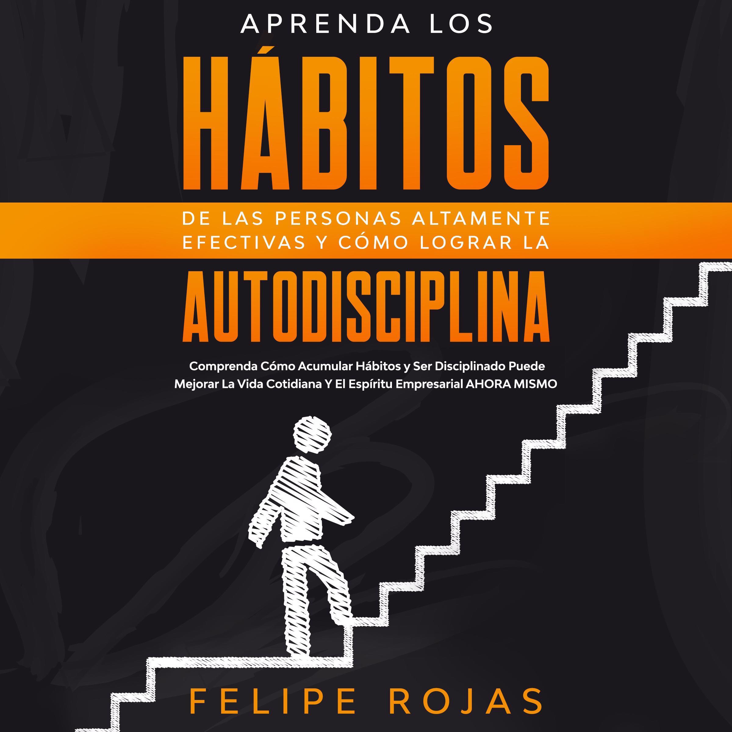Aprenda los Hábitos de las Personas Altamente Efectivas y Cómo Lograr la Autodisciplina: