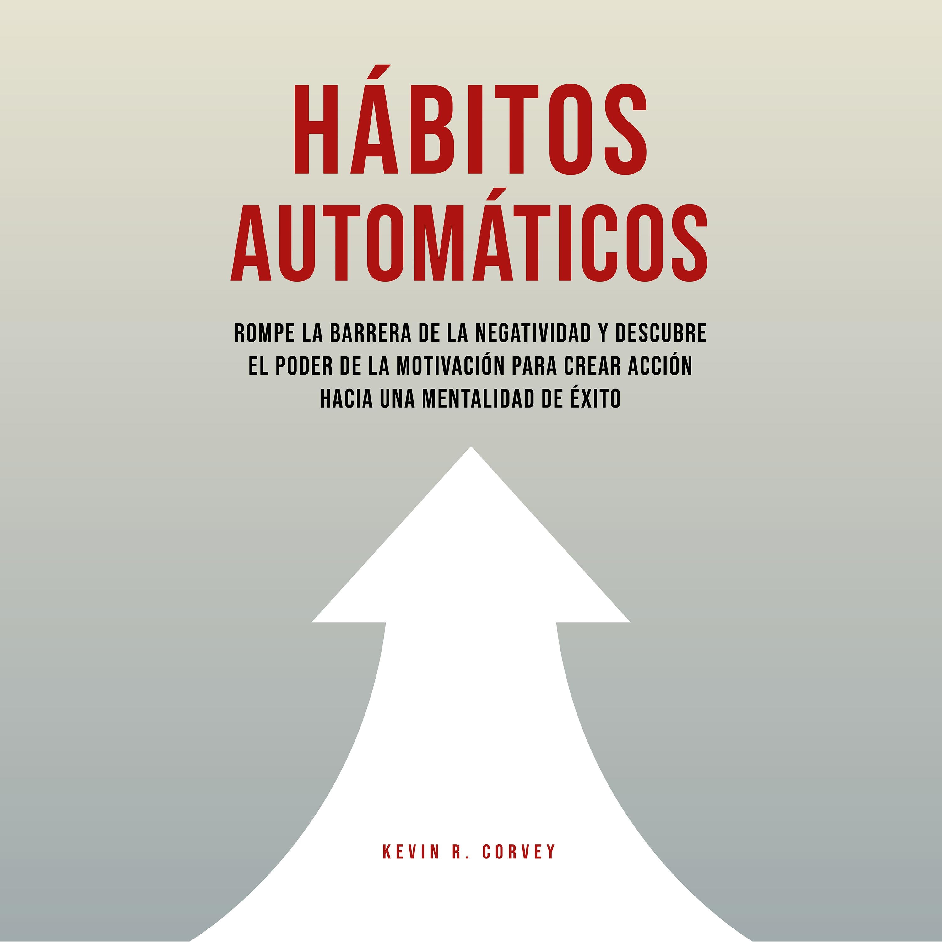 Hábitos Automáticos: Rompe La Barrera De La Negatividad Y Descubre El Poder De La Motivación Para Crear Acción Hacia Una Mentalidad De Éxito