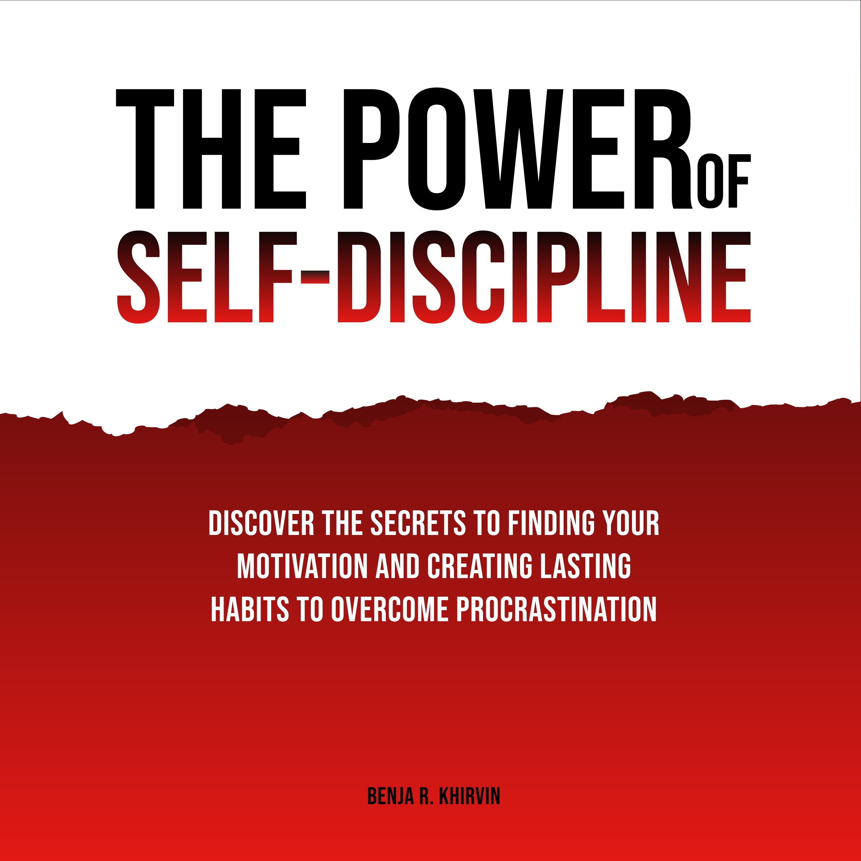 The Power of Self-Discipline: Discover The Secrets To Finding Your Motivation And Creating Lasting Habits To Overcome Procrastination