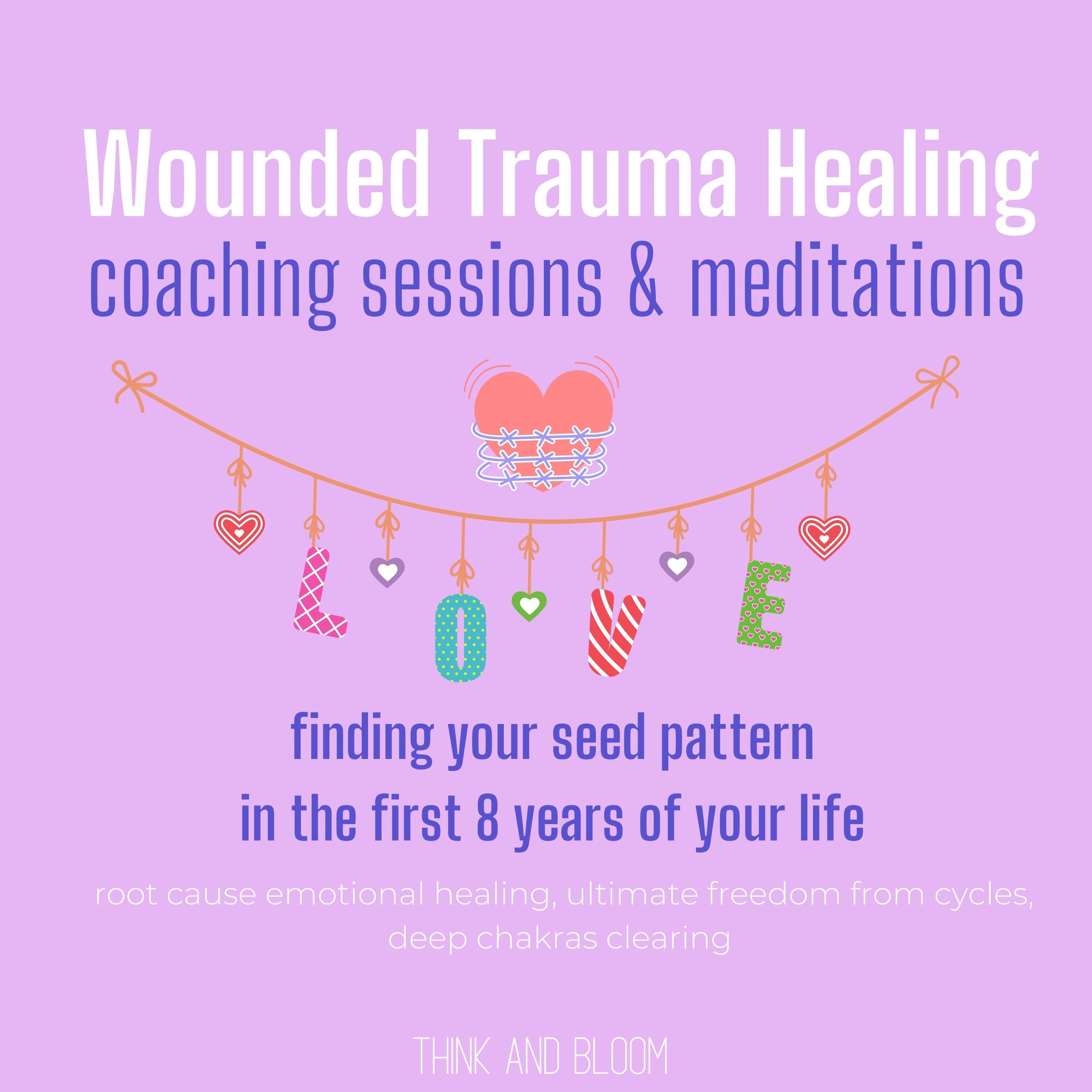 Wounded Trauma Healing coaching sessions & meditations Finding your seed pattern in the first 8 years of your life