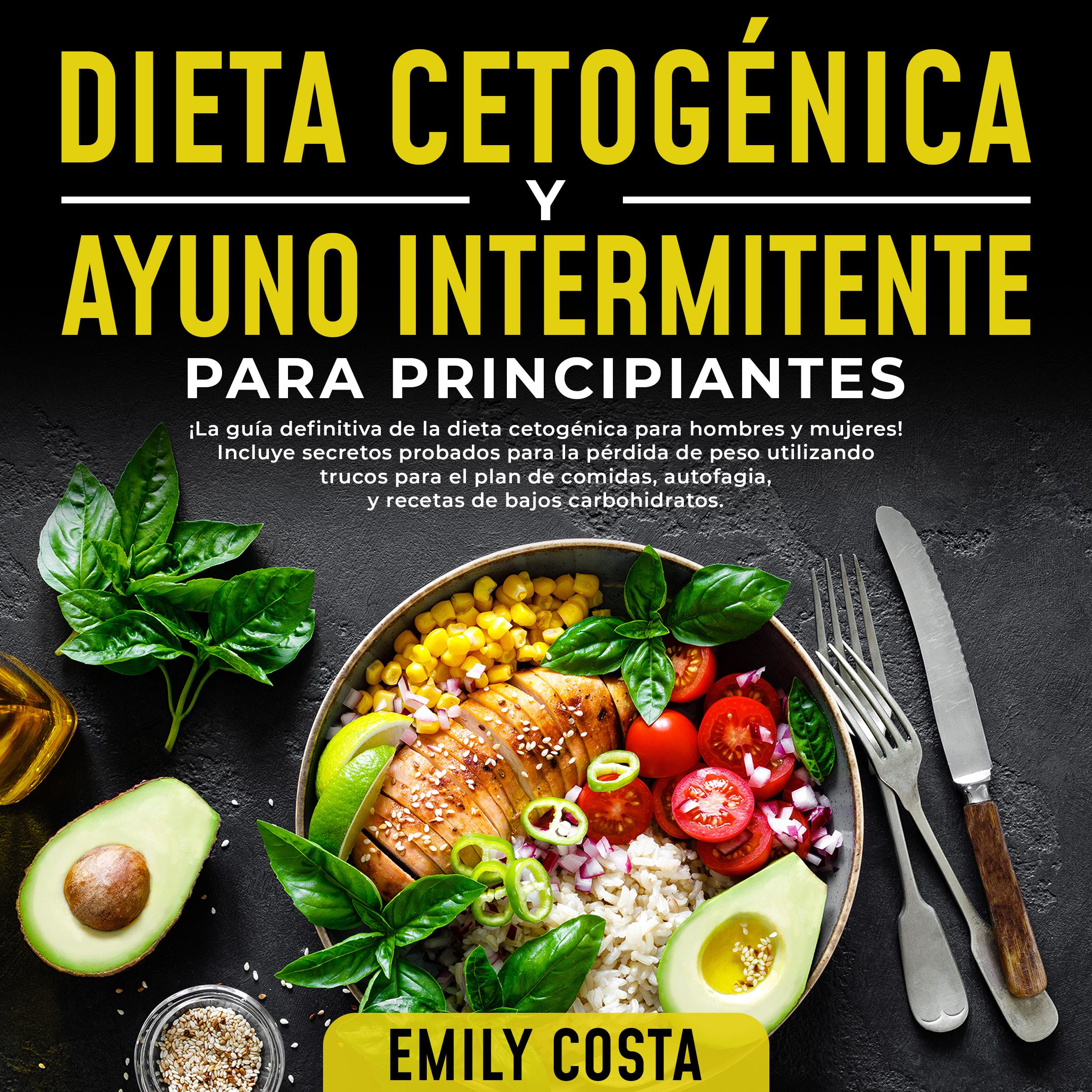 Dieta Cetogénica y Ayuno Intermitente Para Principiantes: ¡La guía definitiva de la dieta cetogénica para hombres y mujeres! Incluye secretos probados para la pérdida de peso utilizando trucos para el plan de comidas, autofagia, y recetas