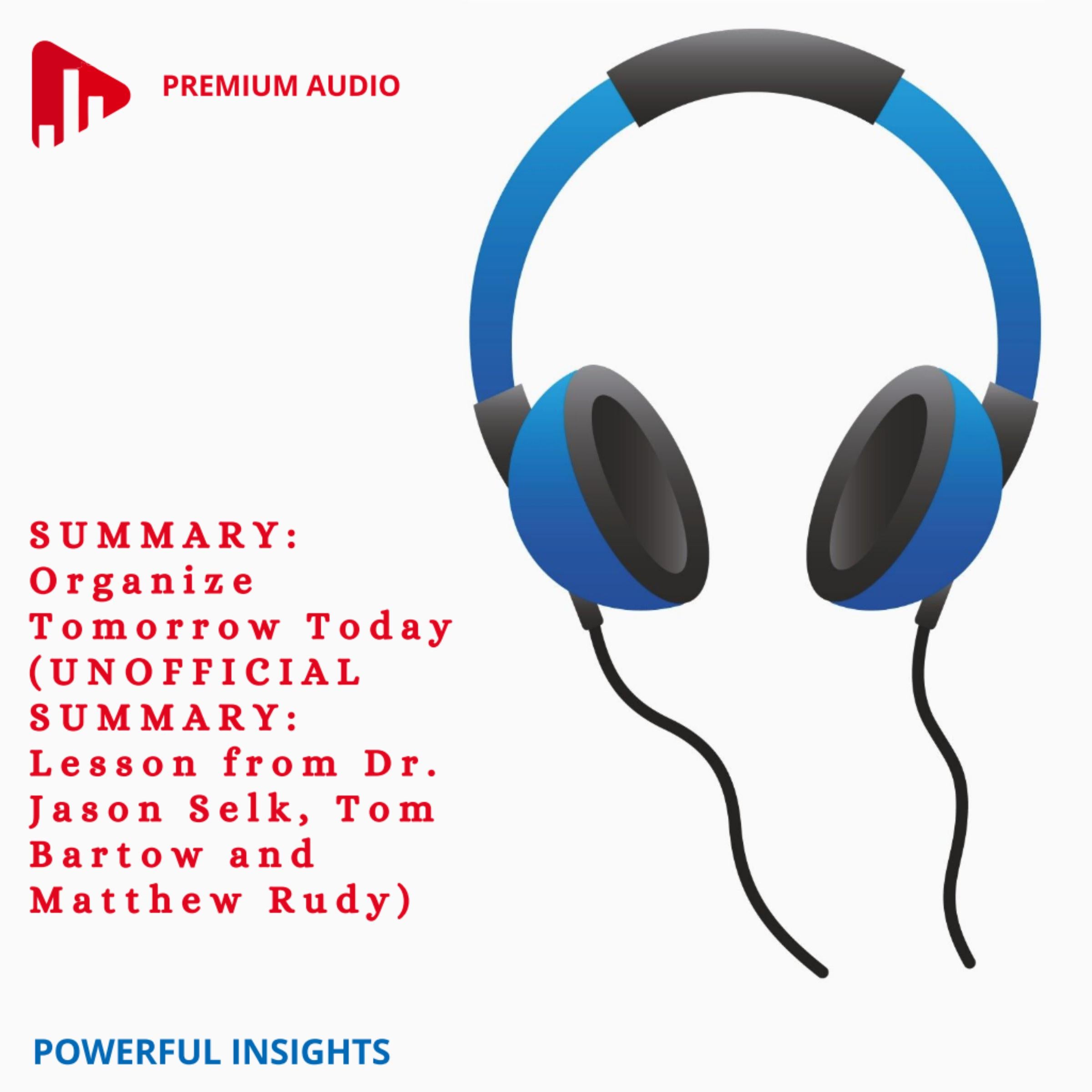 SUMMARY: Organize Tomorrow Today (UNOFFICIAL SUMMARY: Lesson from Dr. Jason Selk, Tom Bartow and Matthew Rudy)