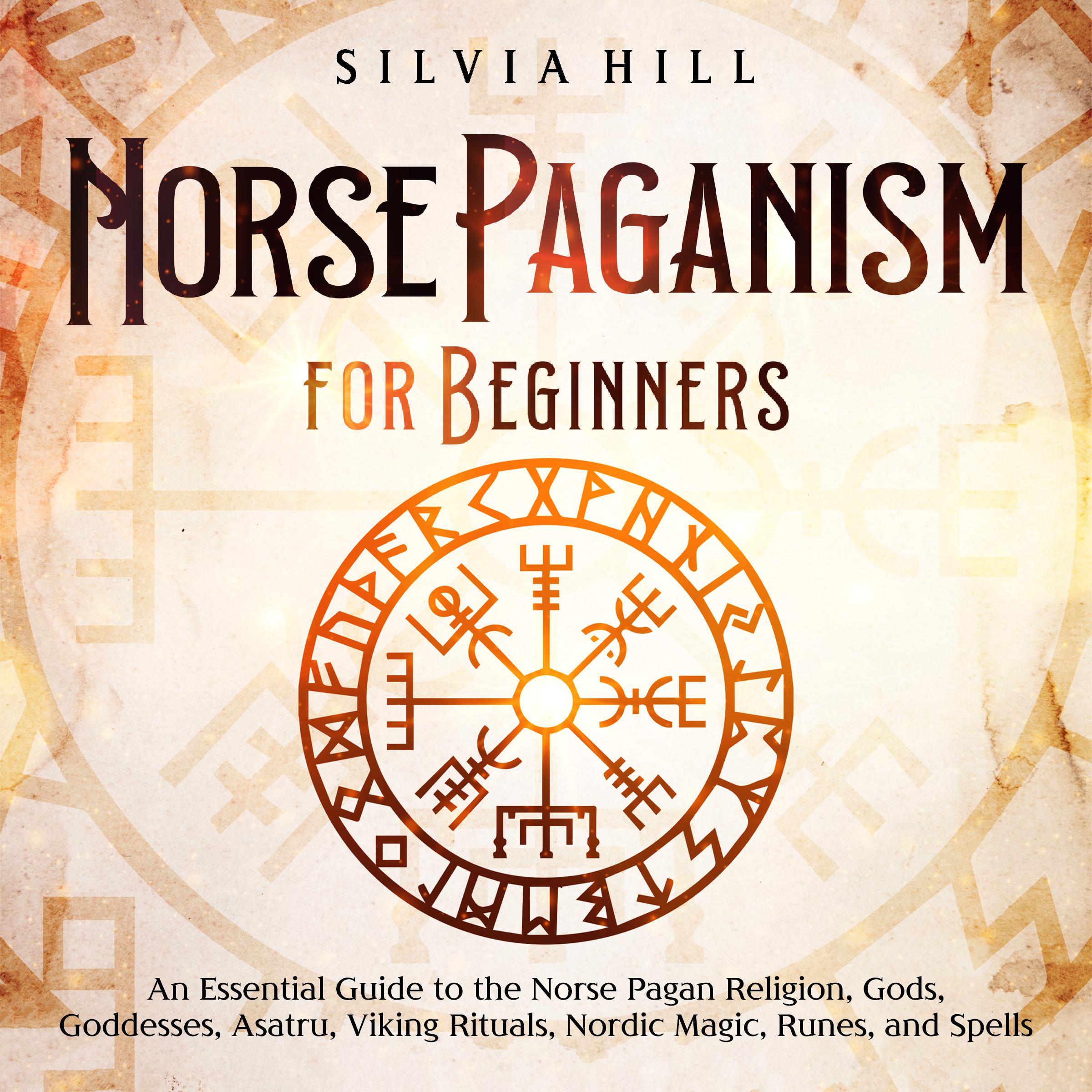 Norse Paganism for Beginners: An Essential Guide to the Norse Pagan Religion, Gods, Goddesses, Asatru, Viking Rituals, Nordic Magic, Runes, and Spells