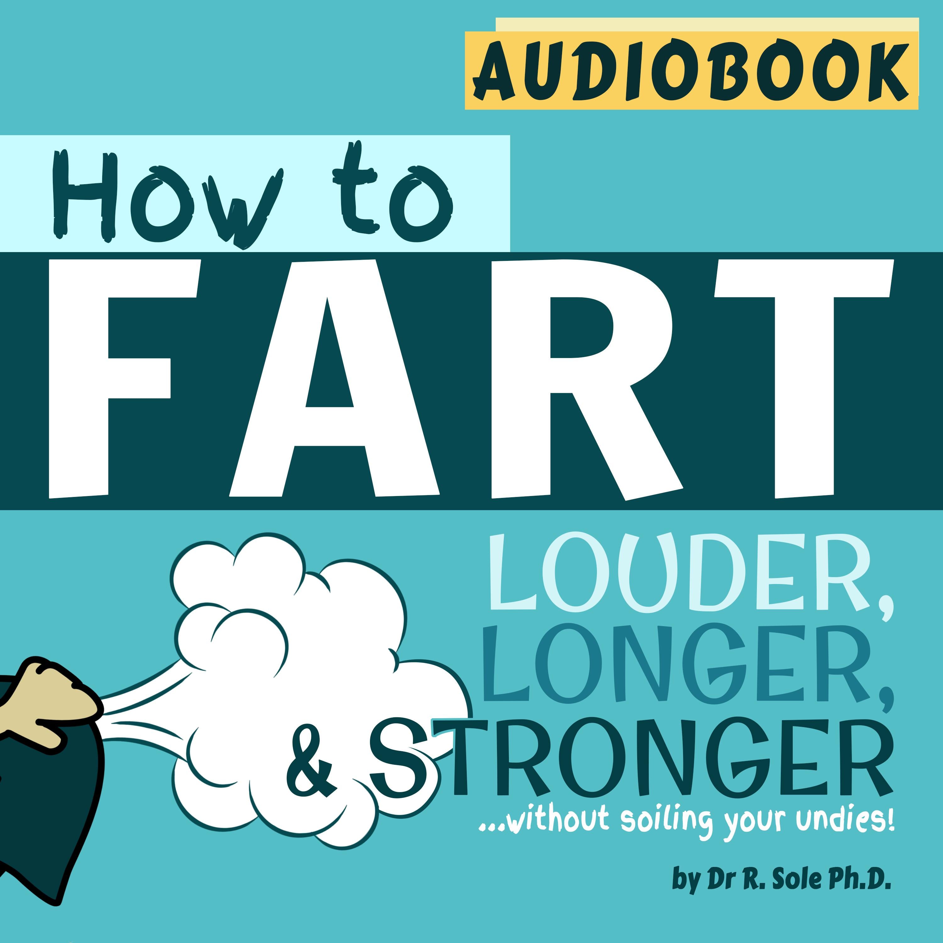 How to Fart - Louder, Longer and Stronger...without soiling your undies - by Dr. R. Sole Ph.D - Audiobook