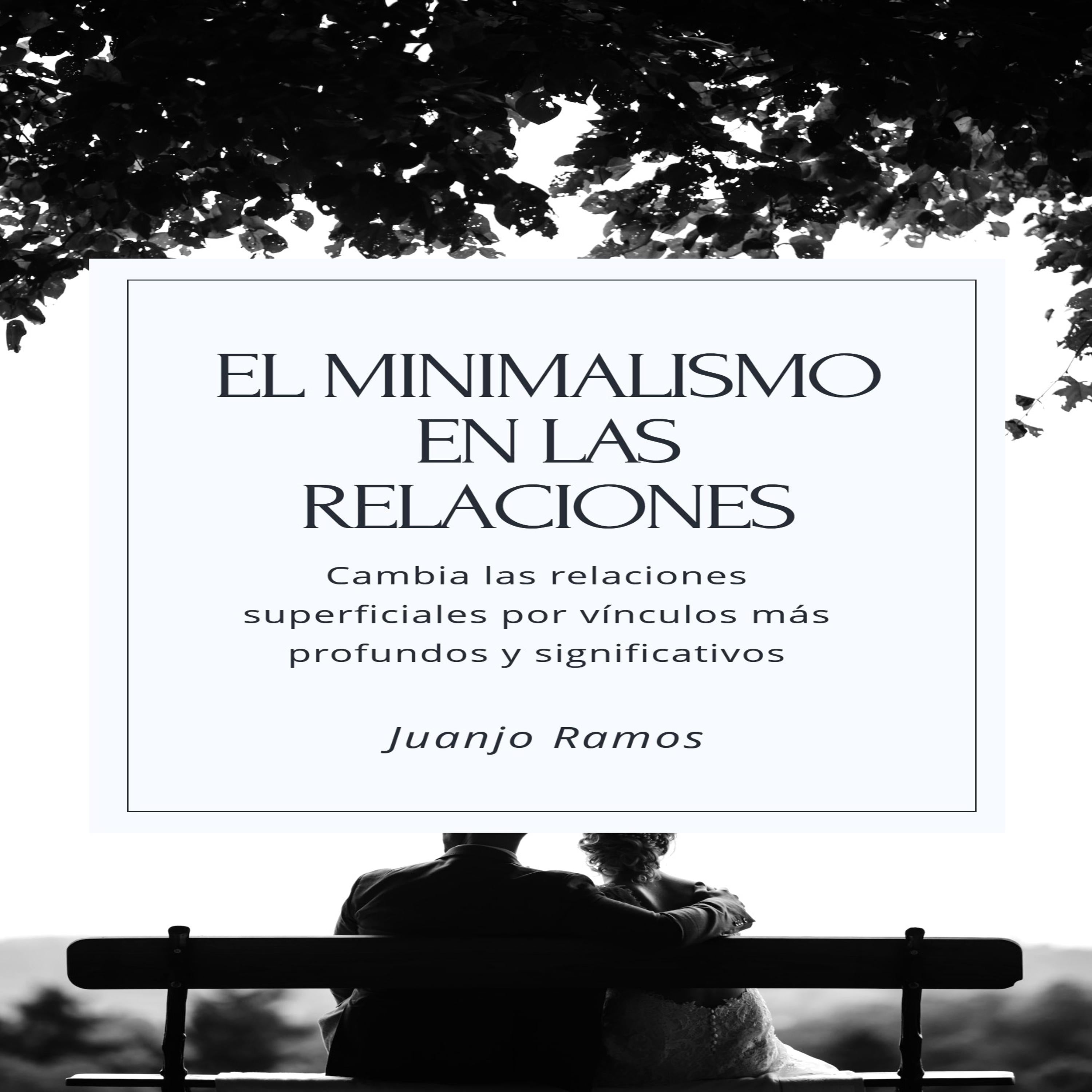 El minimalismo en las relaciones. Cambia tus relaciones superficiales por vínculos más profundos y significativos