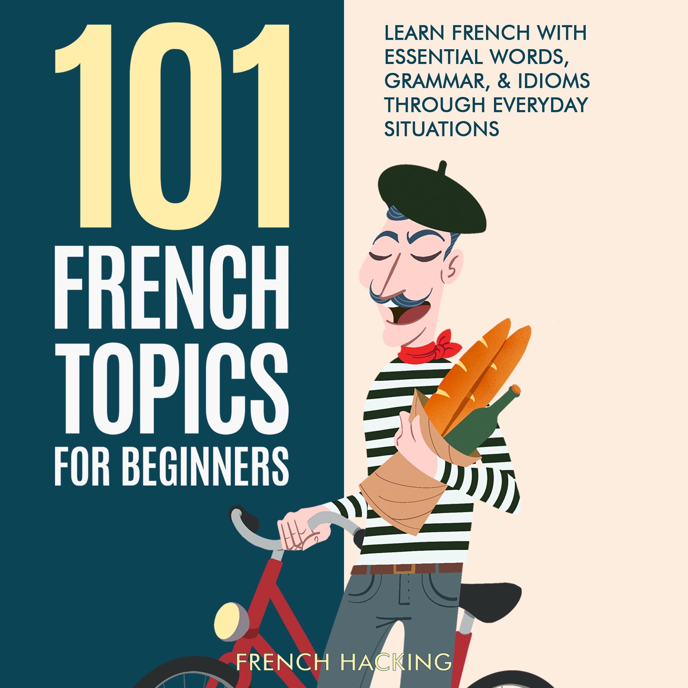 101 French Topics For Beginners - Learn French With essential Words, Grammar, & Idioms Through Everyday Situations