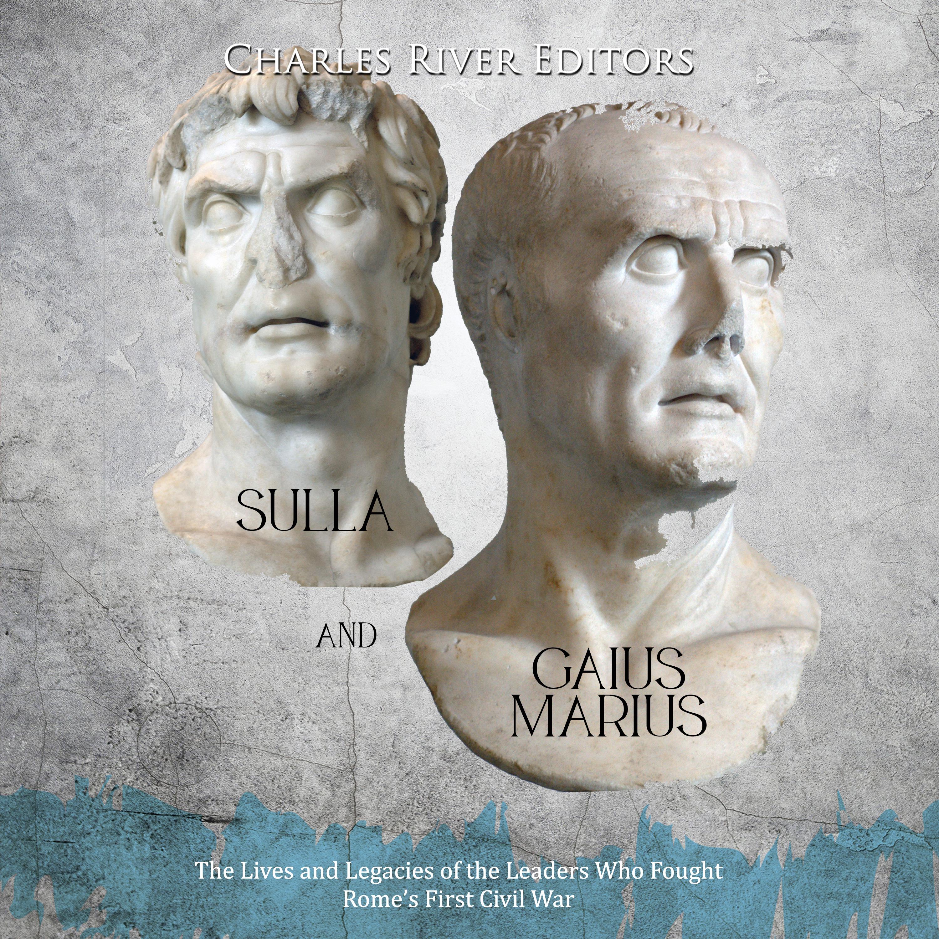 Sulla and Gaius Marius: The Lives and Legacies of the Leaders Who Fought Rome’s First Civil War