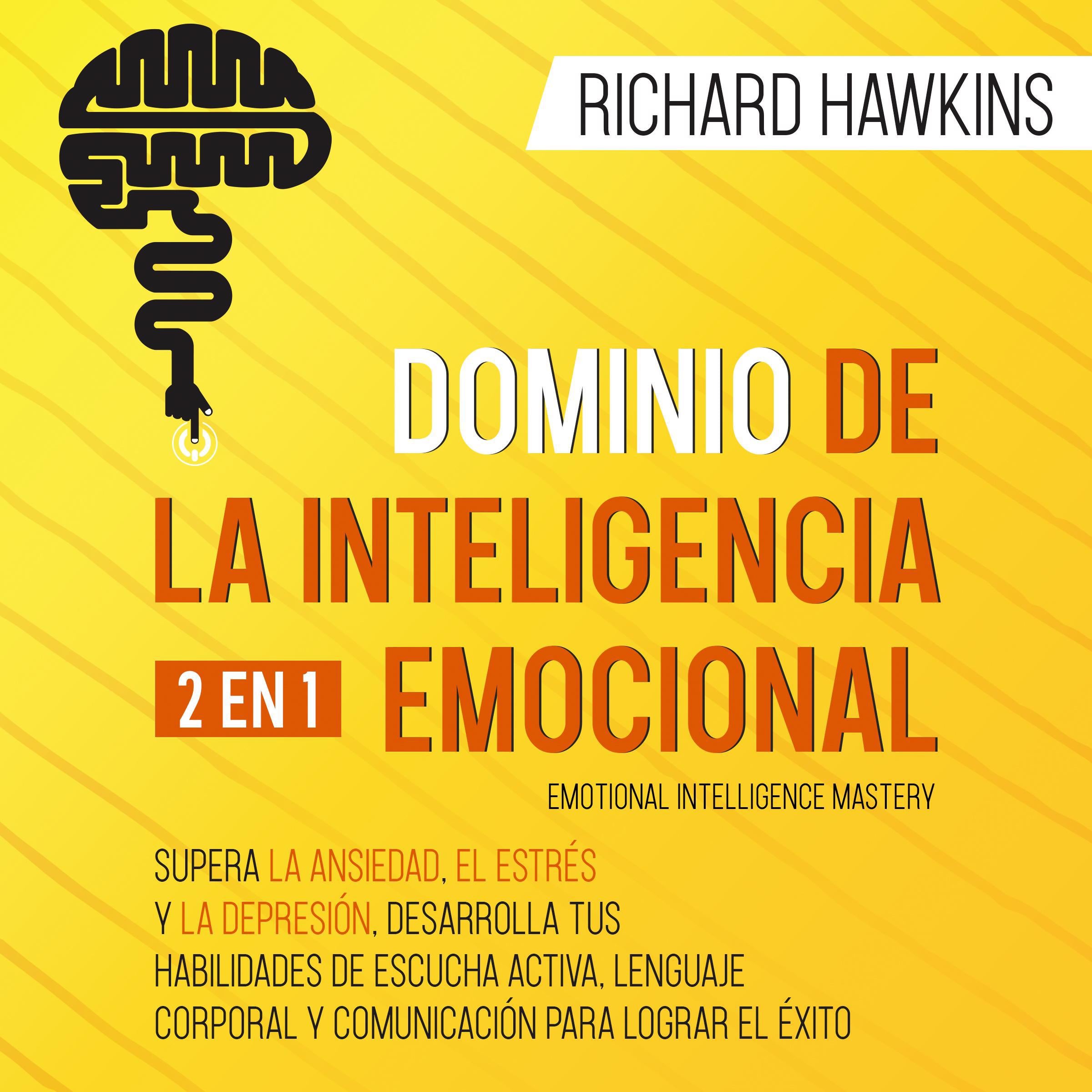 Dominio de la inteligencia emocional [Emotional Intelligence Mastery] - 2 en 1: Supera la ansiedad, el estrés y la depresión, desarrolla tus habilidades de escucha activa, lenguaje corporal y comunicación para lograr el éxito
