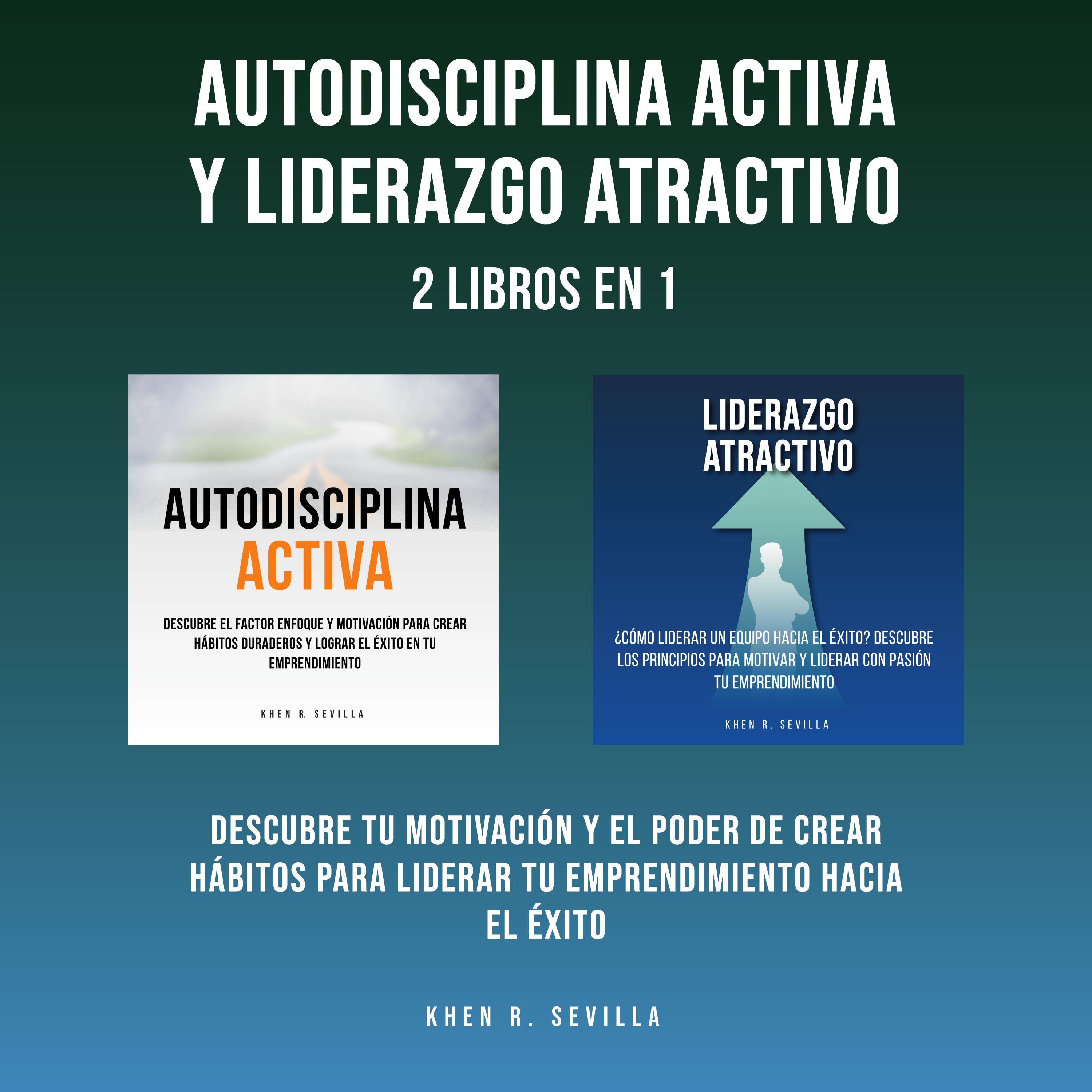 Autodisciplina Activa y Liderazgo Atractivo: 2 Libros En 1: Descubre Tu Motivación y El Poder De Crear Hábitos Para Liderar Tu Emprendimiento Hacia El Éxito
