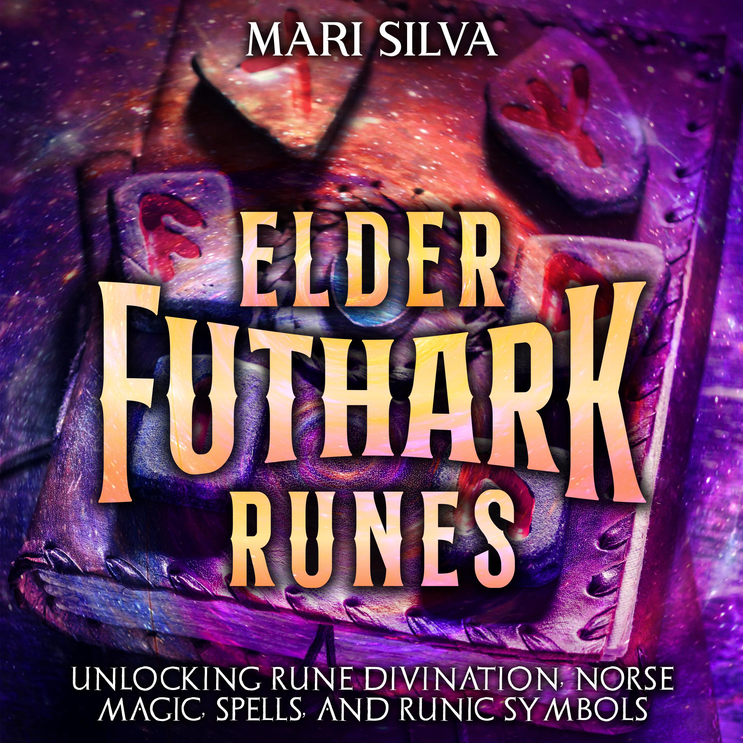 Elder Futhark Runes: Unlocking Rune Divination, Norse Magic, Spells, and Runic Symbols