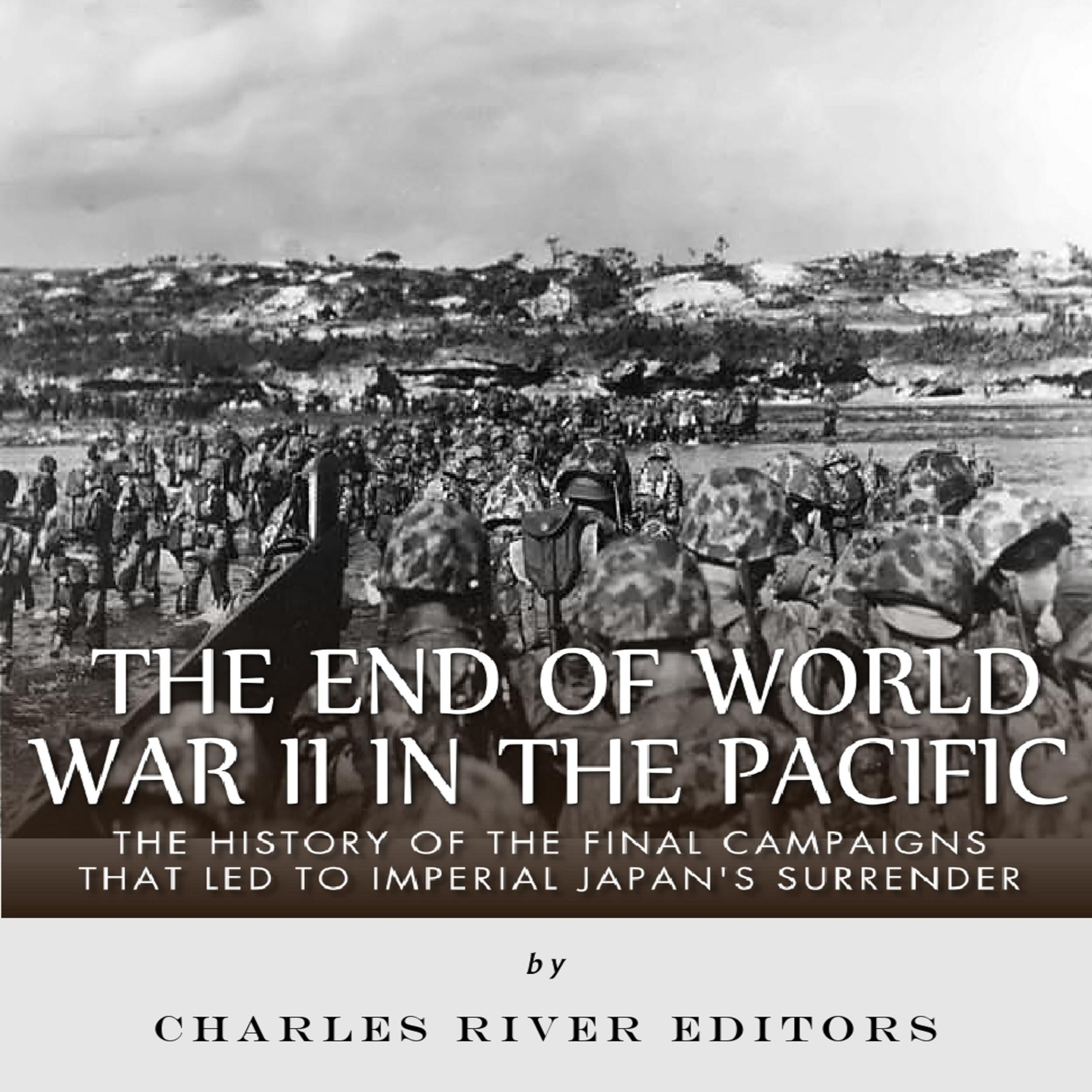The End of World War II in the Pacific: The History of the Final Campaigns that Led to Imperial Japan’s Surrender
