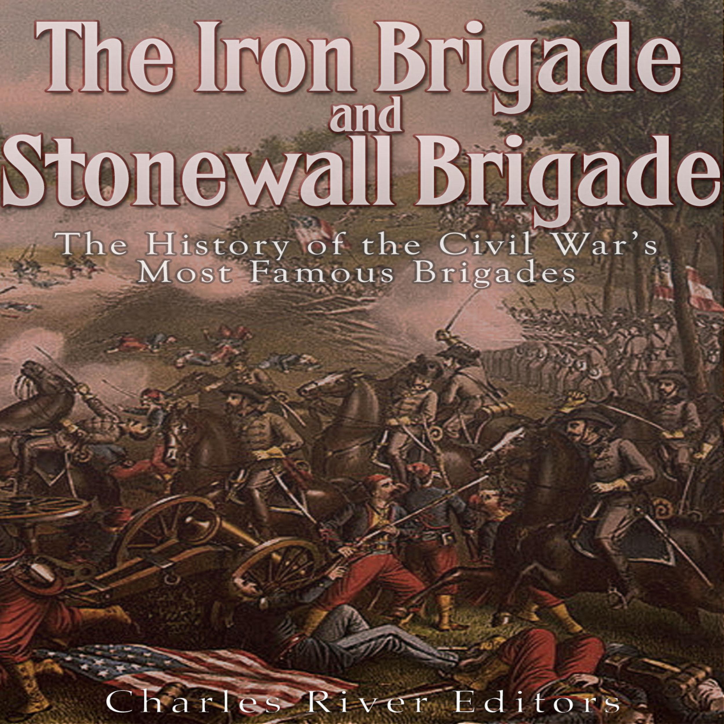 The Iron Brigade and Stonewall Brigade: The History of the Civil War’s Most Famous Brigades