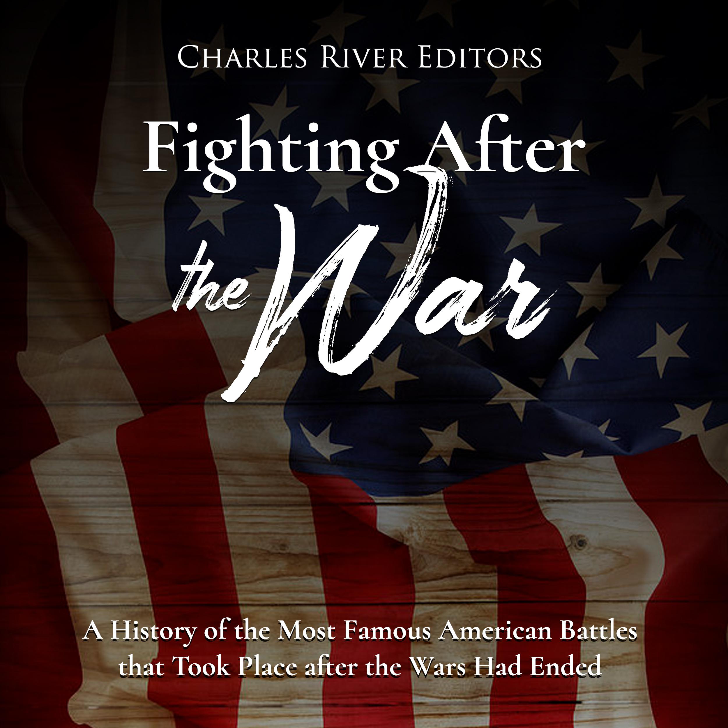 Fighting After the War: A History of the Most Famous American Battles that Took Place after the Wars Had Ended