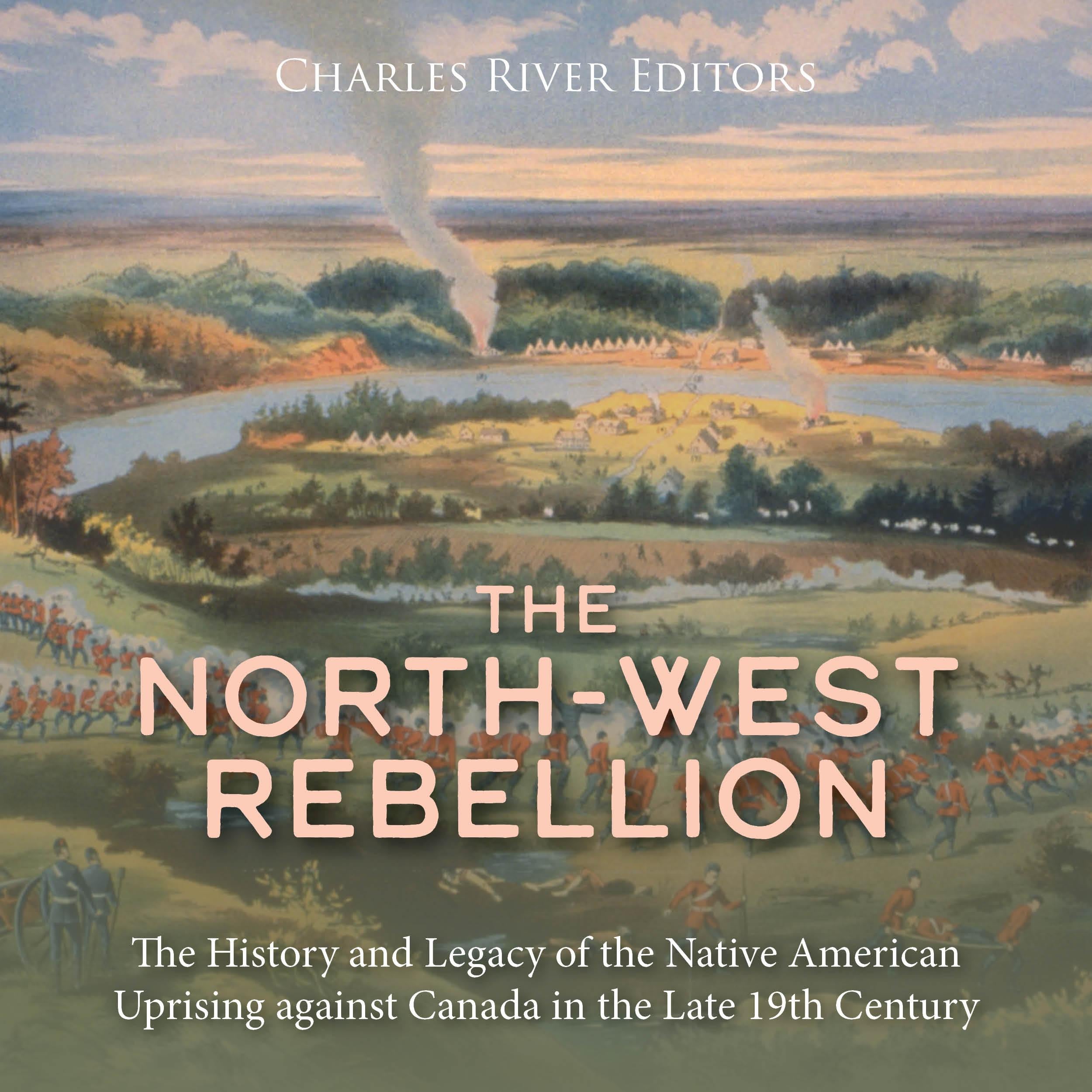 The North-West Rebellion: The History and Legacy of the Native American Uprising against Canada in the Late 19th Century
