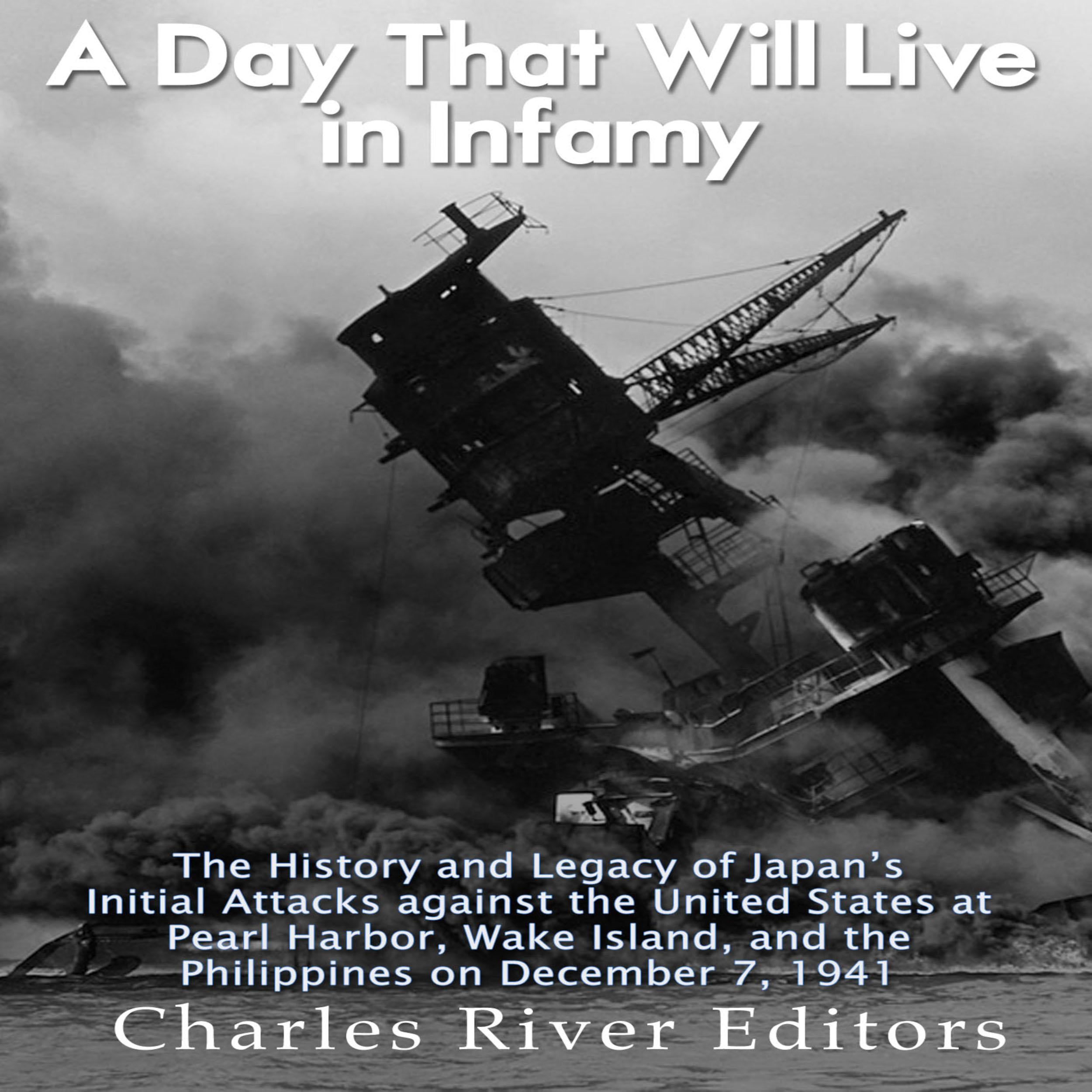 A Day That Will Live in Infamy: The History and Legacy of Japan’s Initial Attacks against the United States at Pearl Harbor, Wake Island, and the Philippines on December 7, 1941