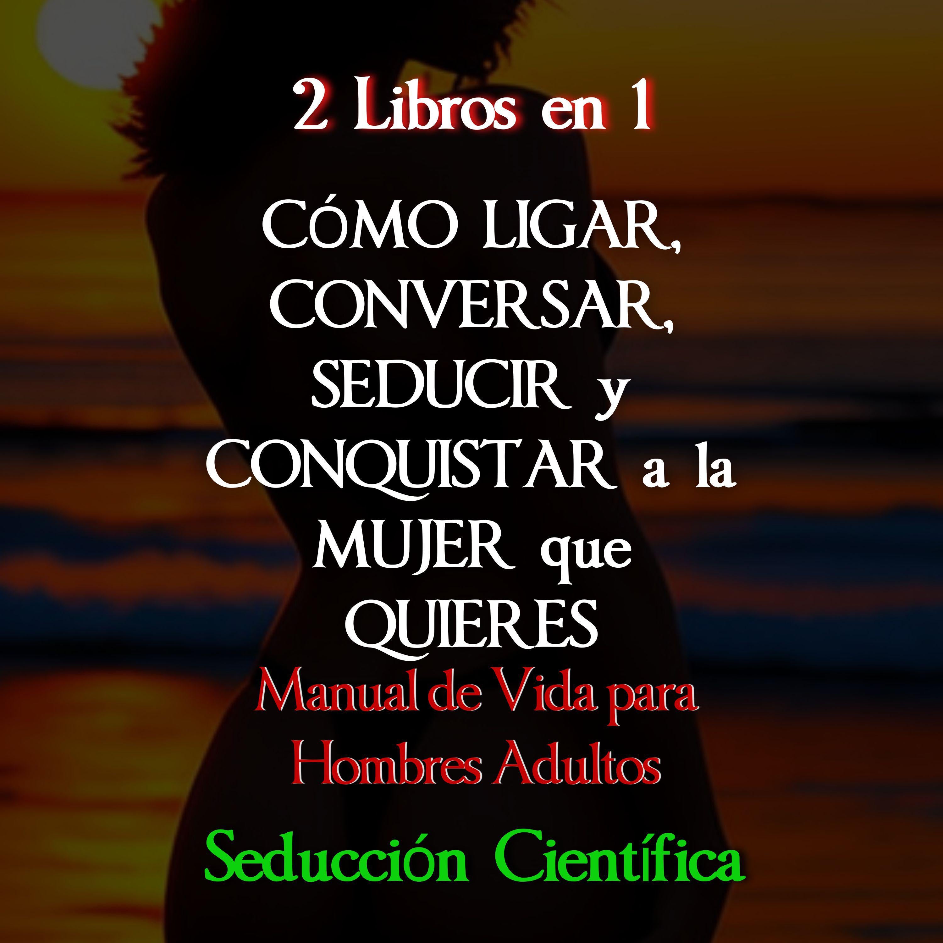 2 Libros en 1 Cómo Ligar, Conversar, Seducir y Conquistar a la Mujer que Quieres