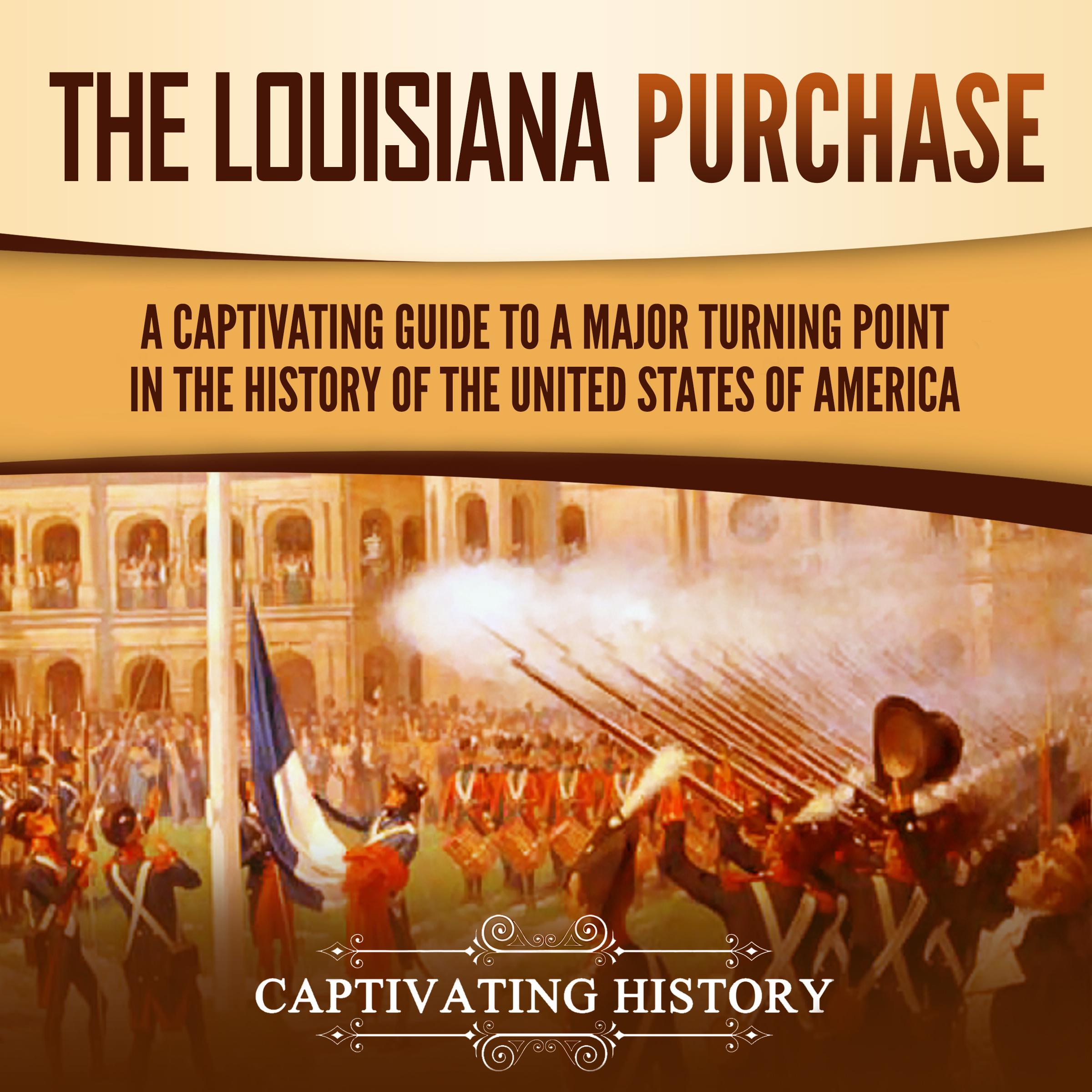 The Louisiana Purchase: A Captivating Guide to a Major Turning Point in the History of the United States of America
