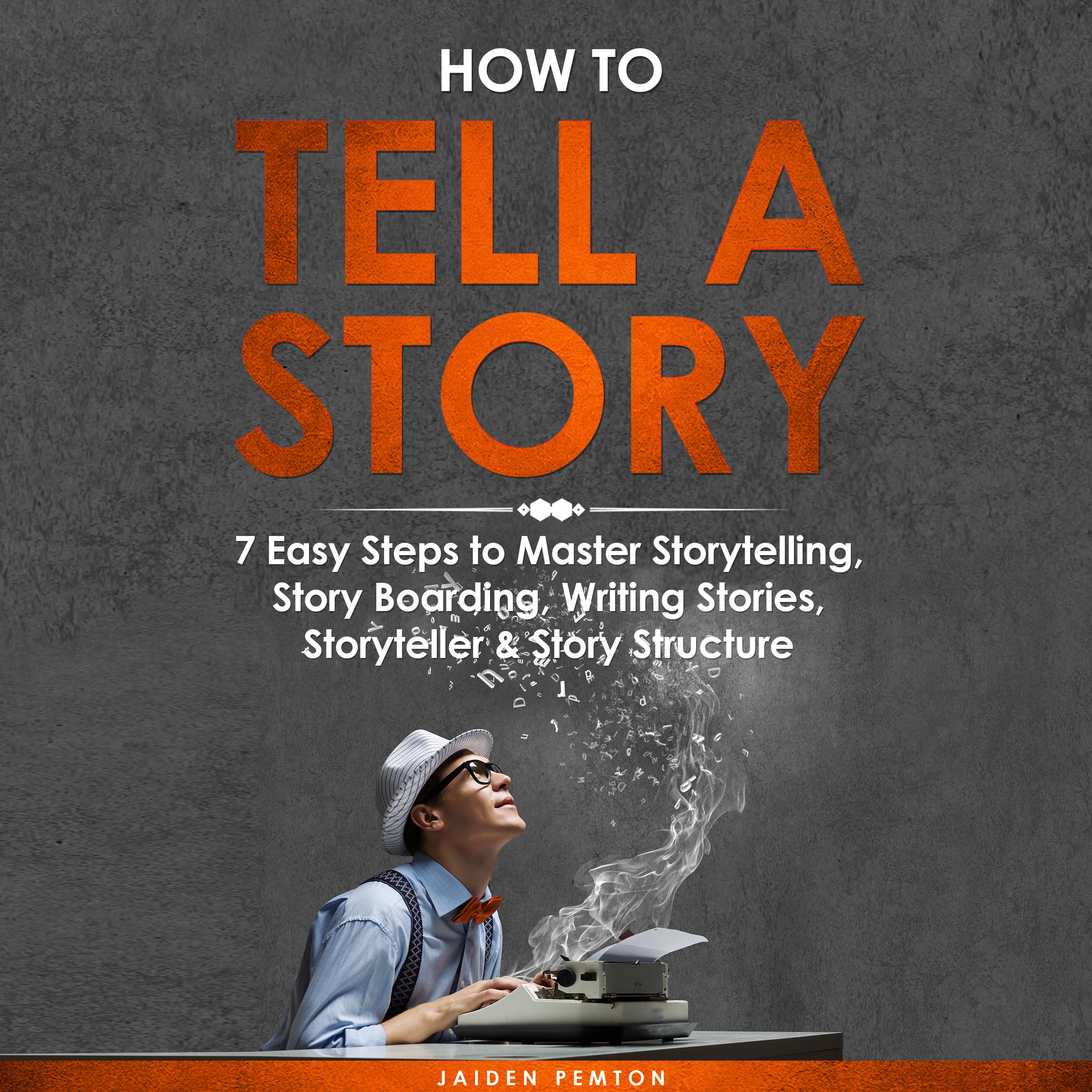 How to Tell a Story: 7 Easy Steps to Master Storytelling, Story Boarding, Writing Stories, Storyteller & Story Structure