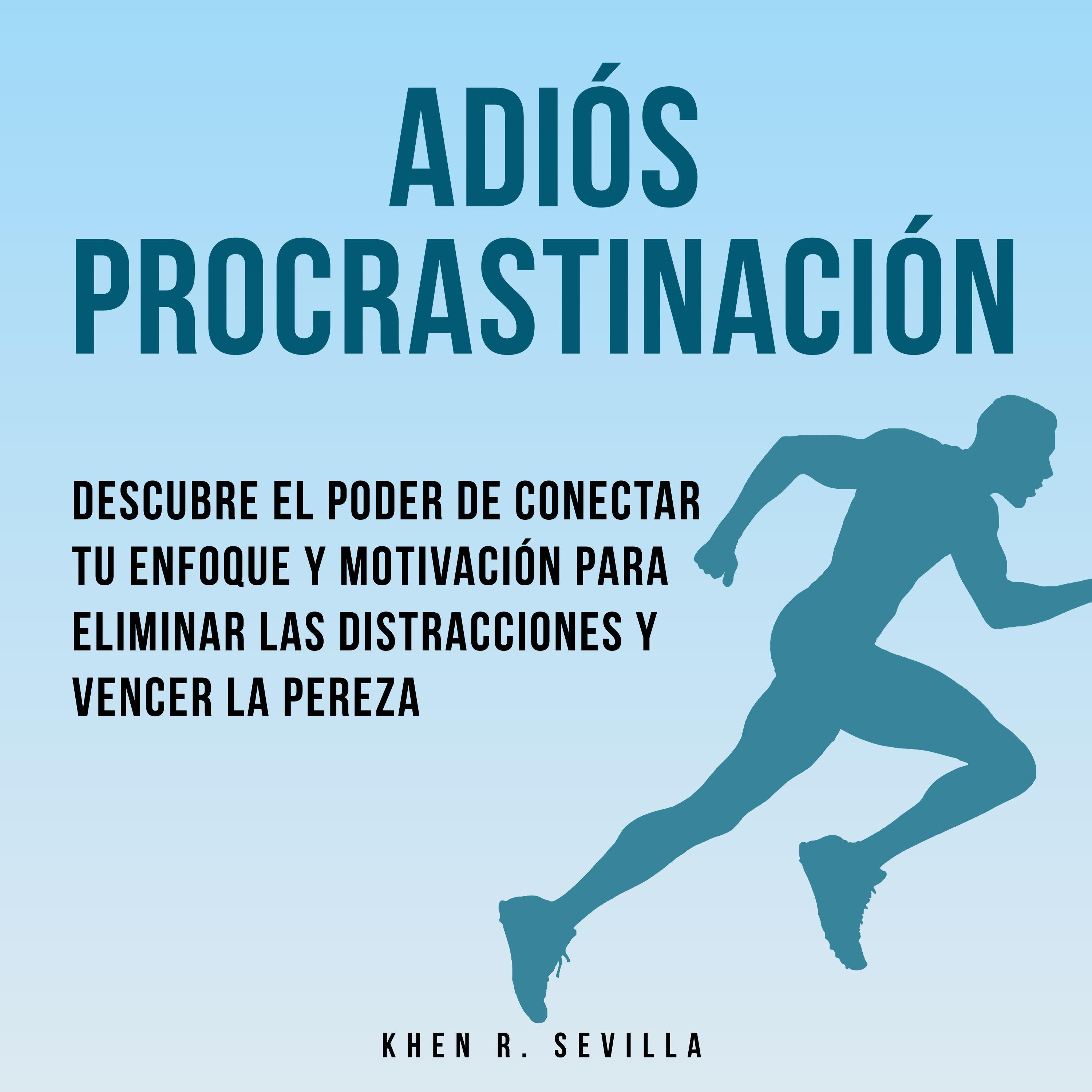 Adiós Procrastinación: Descubre El Poder De Conectar Tu Enfoque Y Motivación Para Eliminar Las Distracciones Y Vencer La Pereza