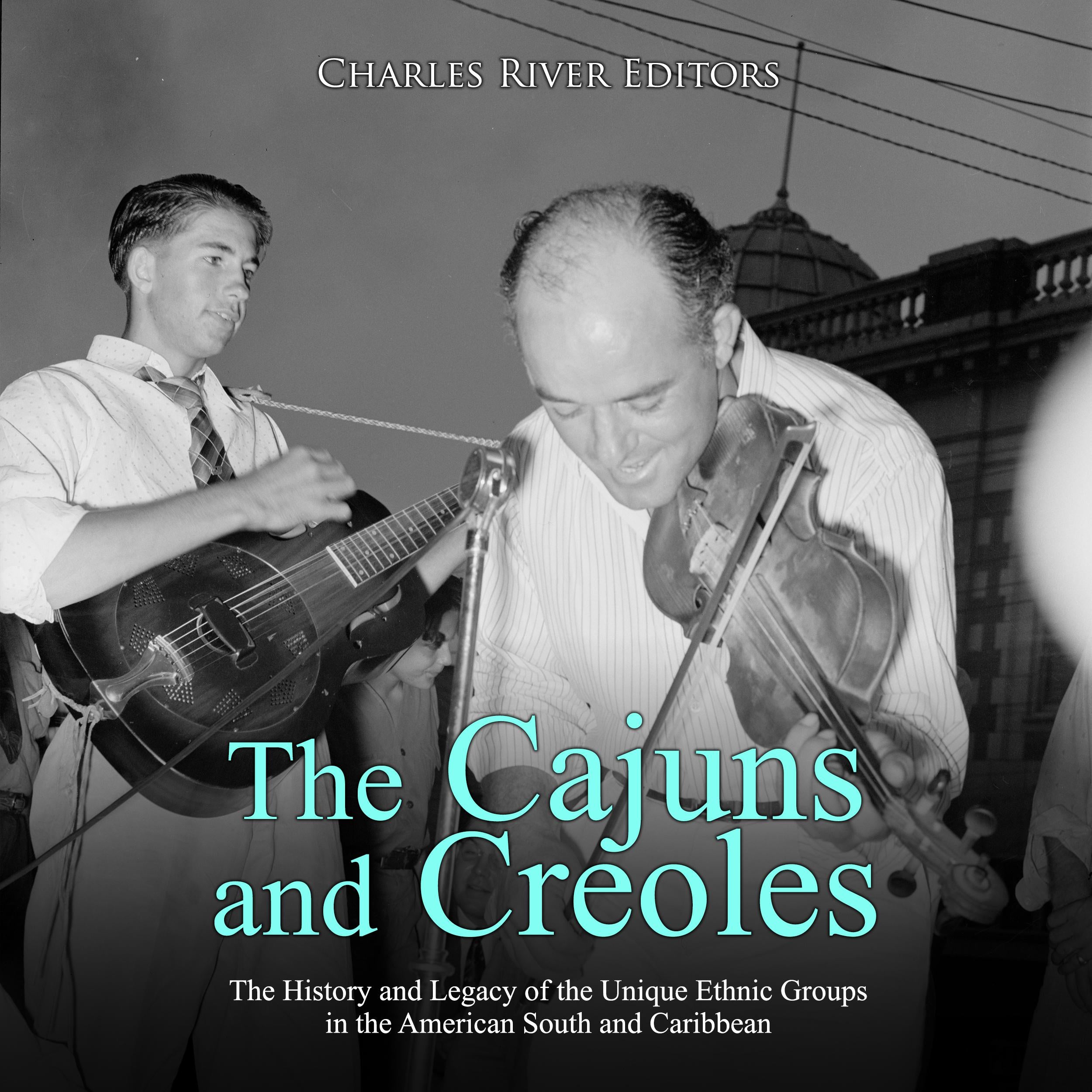 The Cajuns and Creoles: The History and Legacy of the Unique Ethnic Groups in the American South and Caribbean