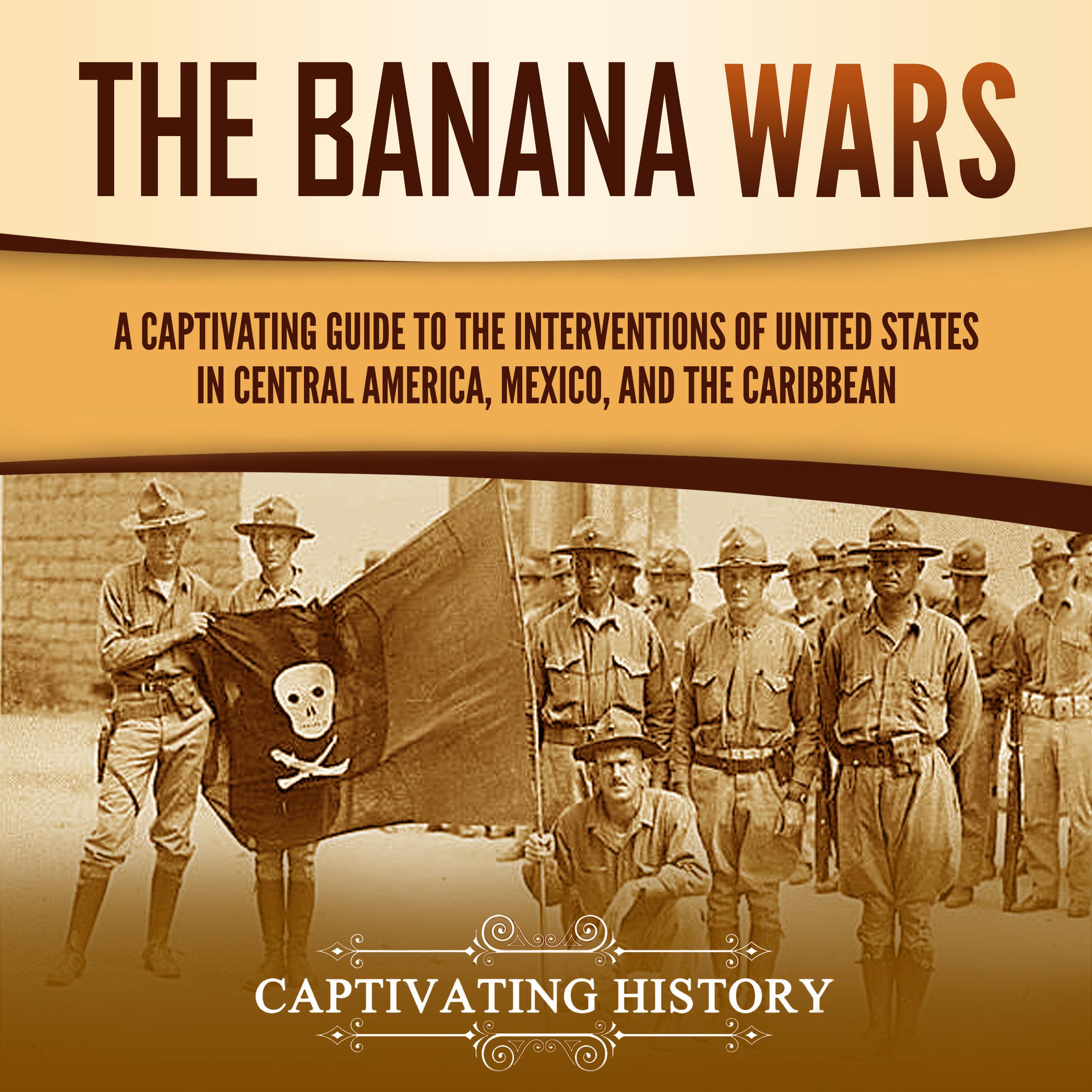 The Banana Wars: A Captivating Guide to the Interventions of the United States in Central America, Mexico, and the Caribbean