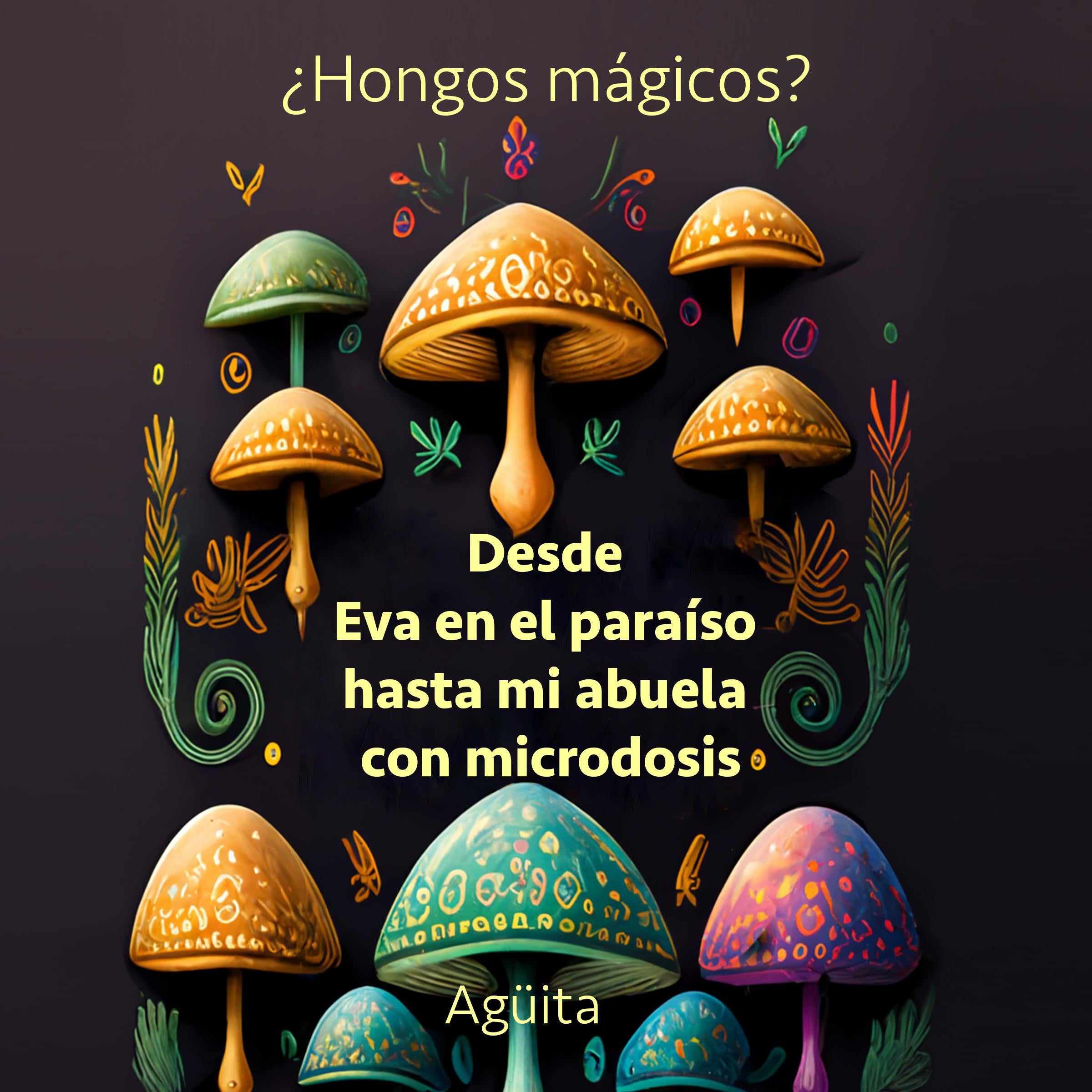 ¿Hongos Mágicos? Desde Eva en el paraíso hasta mi abuela con microdosis.
