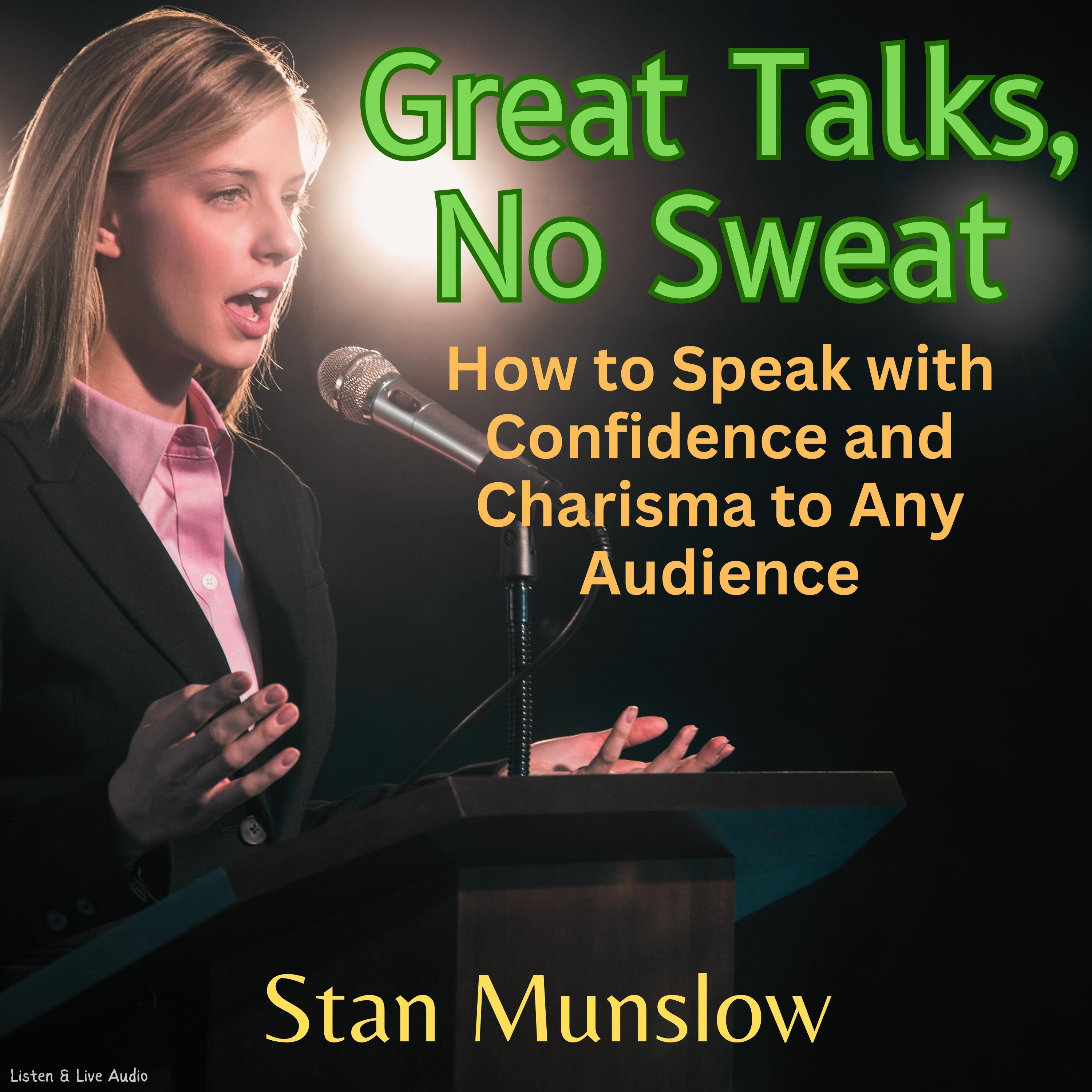 Great Talks, No Sweat: How to Speak with Confidence and Charisma to Any Audience