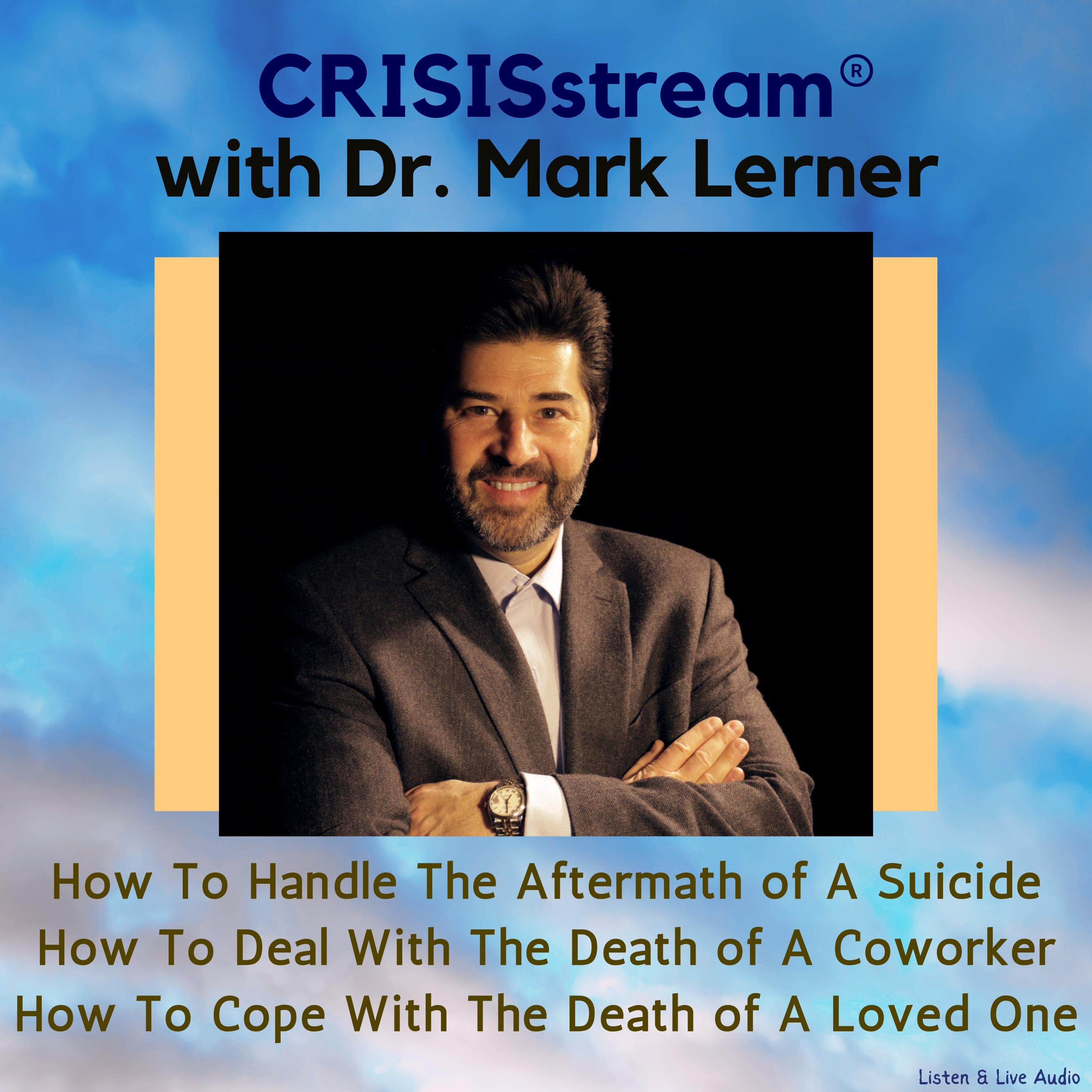 CRISISstream With Dr. Mark Lerner: How To Handle The Aftermath of A Suicide, How To Deal With The Death of A Coworker, How To Cope With The Death of A Loved One