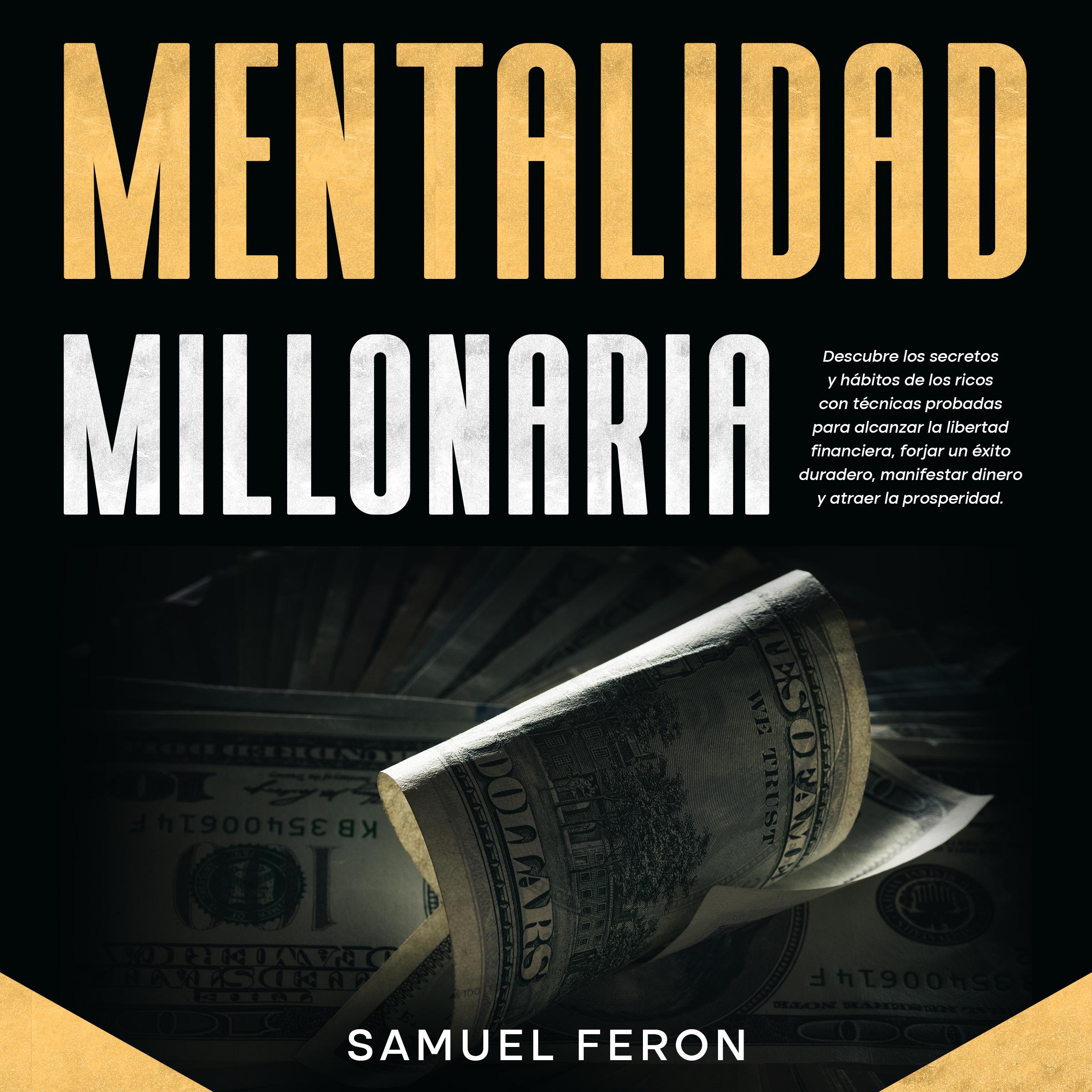 Mentalidad Millonaria: Descubre los secretos y hábitos de los ricos con técnicas probadas para alcanzar la libertad financiera, forjar un éxito duradero, manifestar dinero y atraer la prosperidad.