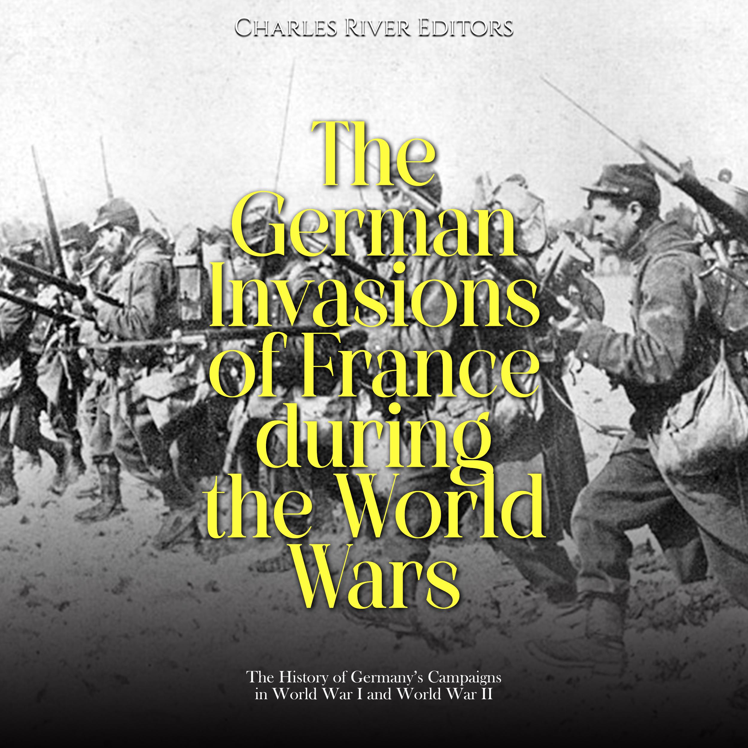 The German Invasions of France during the World Wars: The History of Germany’s Campaigns in World War I and World War II