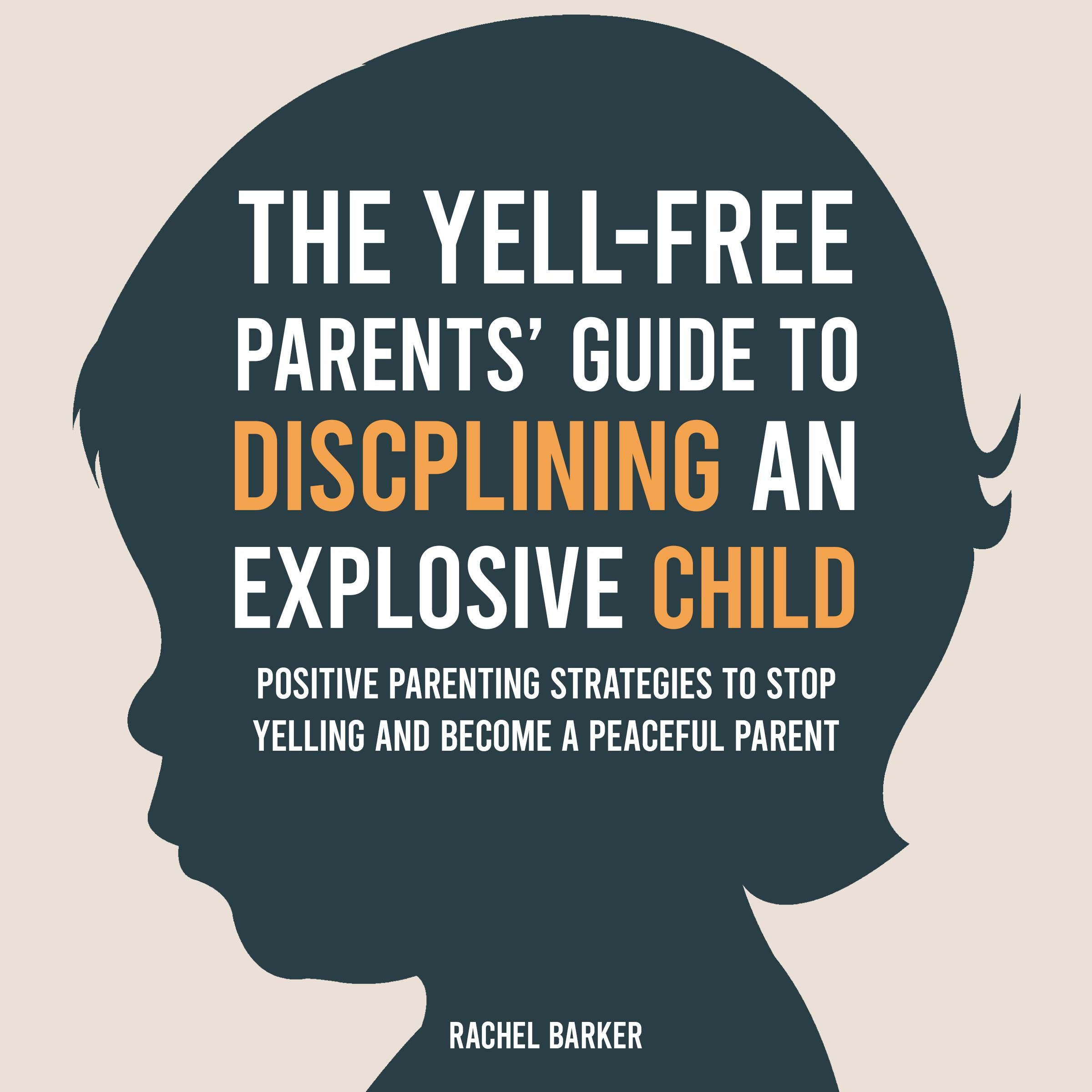 The Yell-Free Parents' Guide to Disciplining an Explosive Child