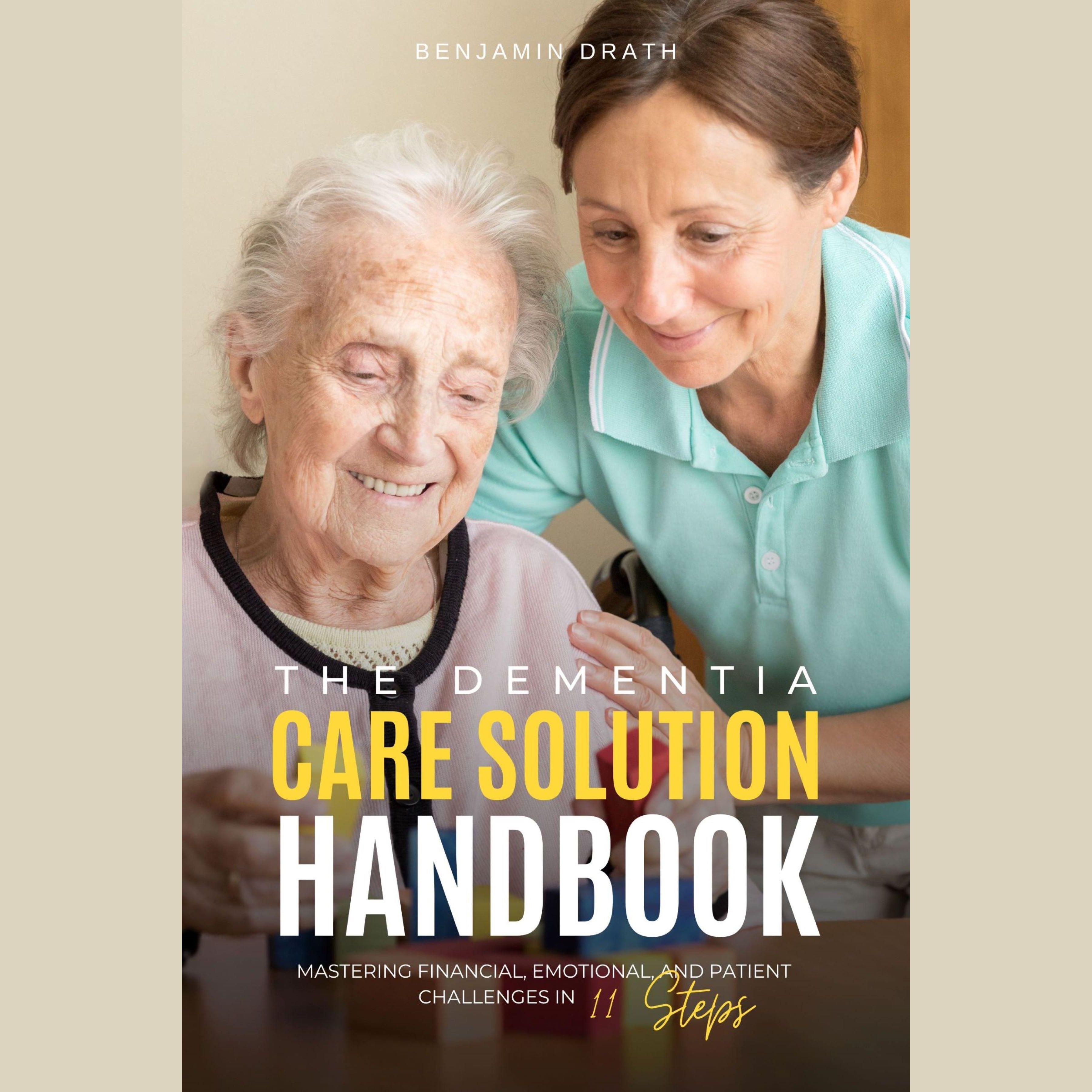 The Dementia Care Solution Handbook: Mastering Financial, Emotional, and Patient Challenges in 11 Steps