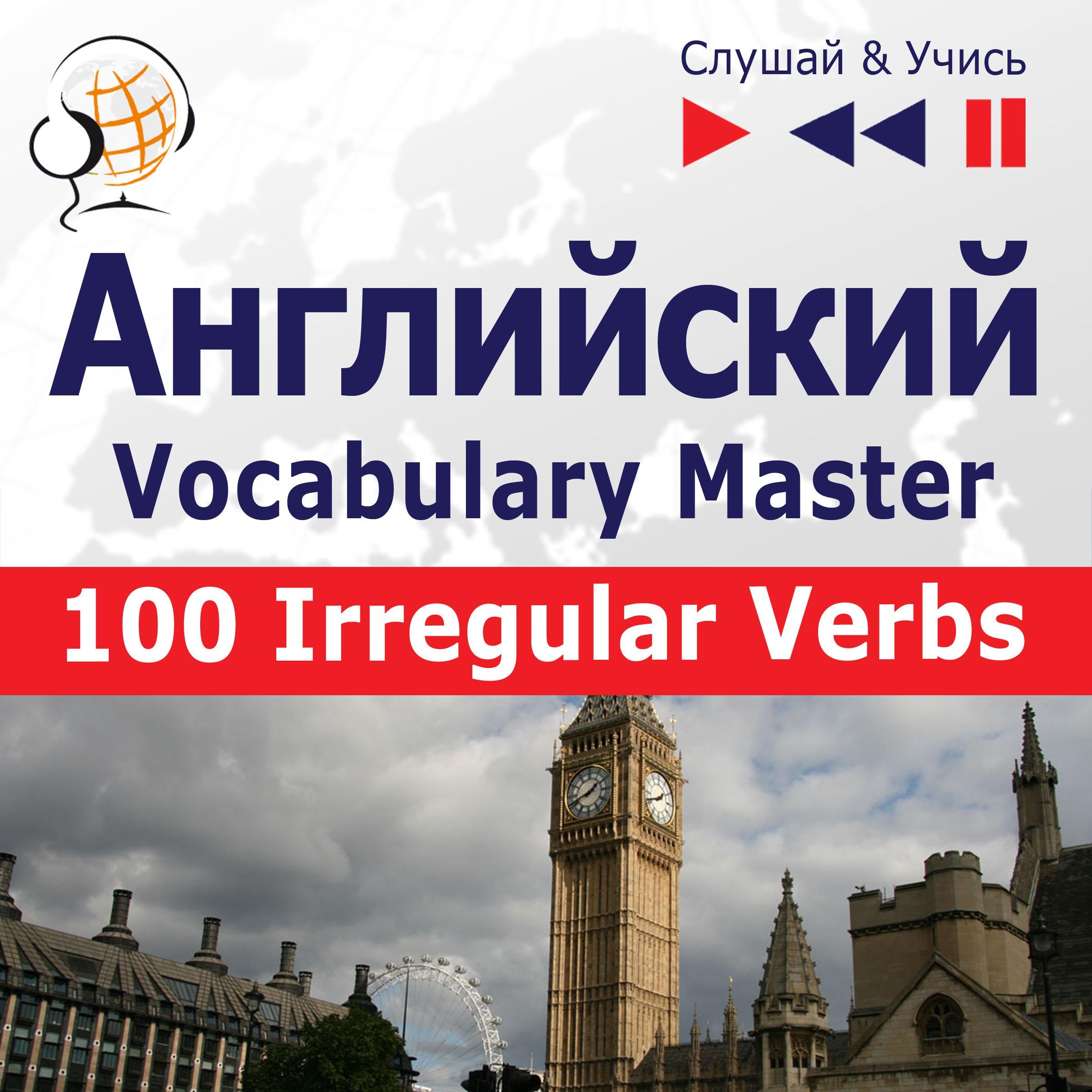 Английский. Vocabulary Master: 100 Irregular Verbs – Elementary / Intermediate Level (базовый уровень / средний: A2-B2 – Слушай & Учись)