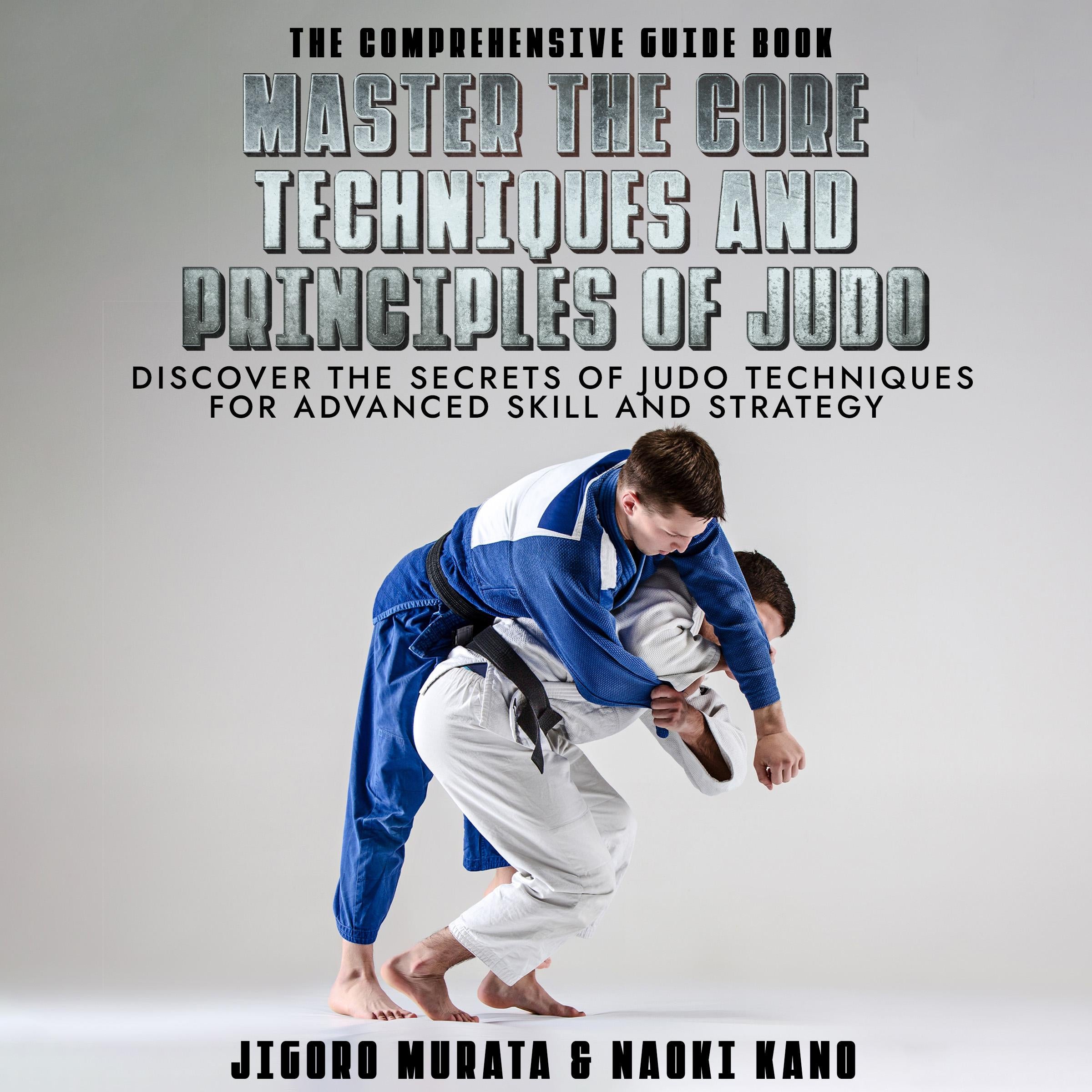 The Comprehensive Guide Book Master the Core Techniques and Principles of Judo