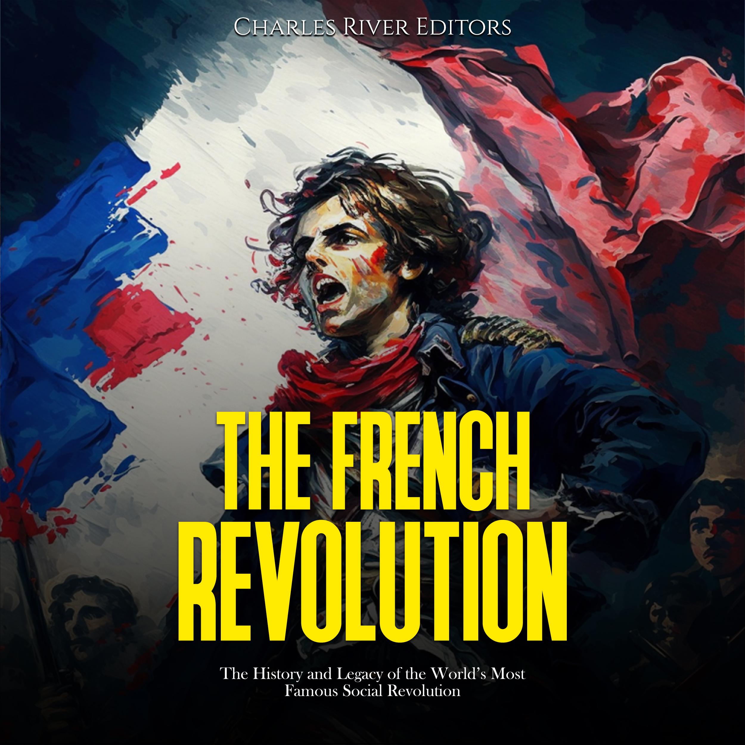 The French Revolution: The History and Legacy of the World’s Most Famous Social Revolution