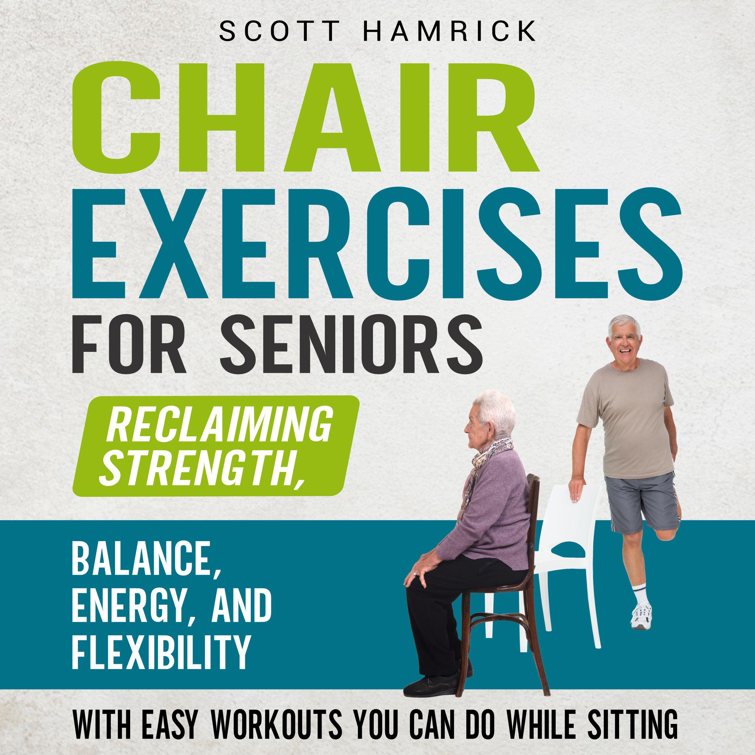 Chair Exercises for Seniors: Reclaiming Strength, Balance, Energy, and Flexibility with Easy Workouts You Can Do While Sitting