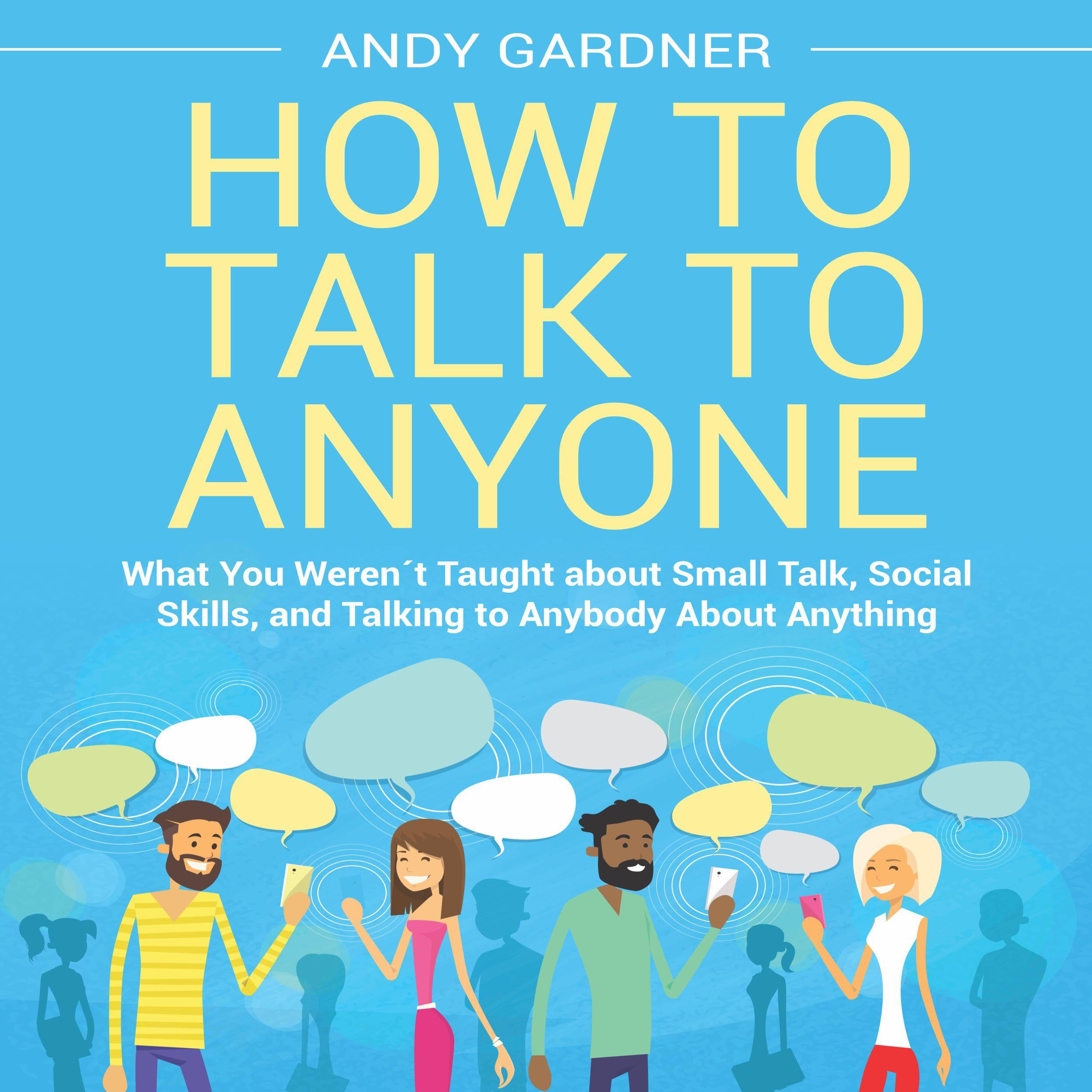 How to Talk to Anyone: What You Weren´t Taught about Small Talk, Social Skills, and Talking to Anybody About Anything