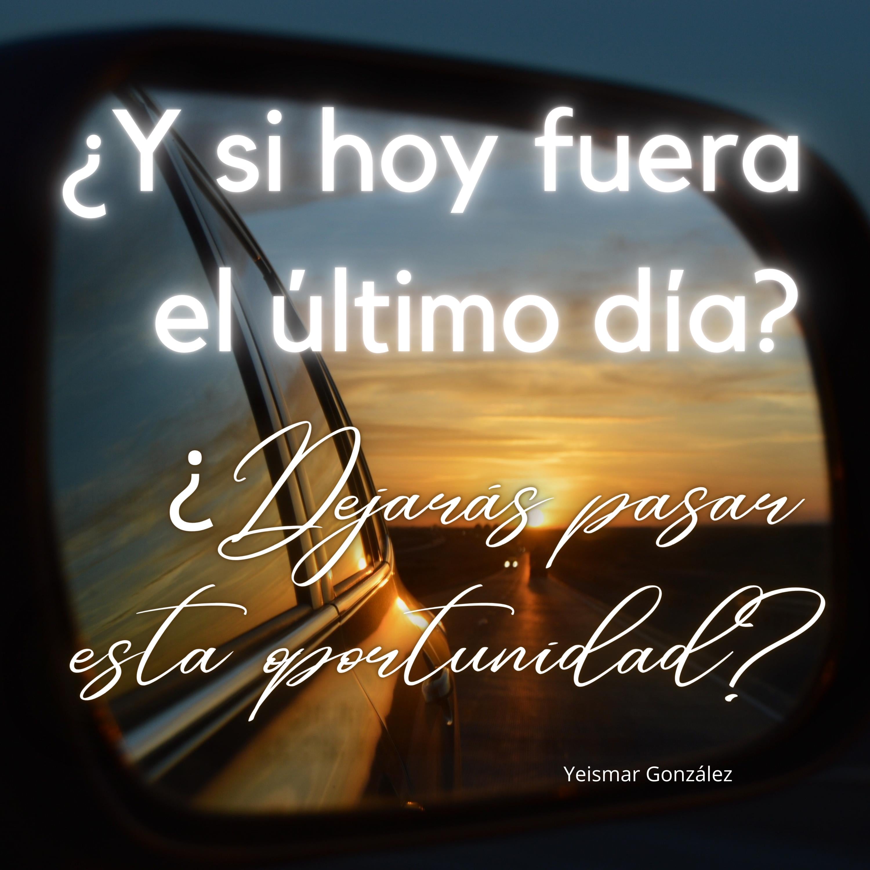 ¿Y si hoy fuera el último día? ¿Dejarás pasar esta oportunidad?