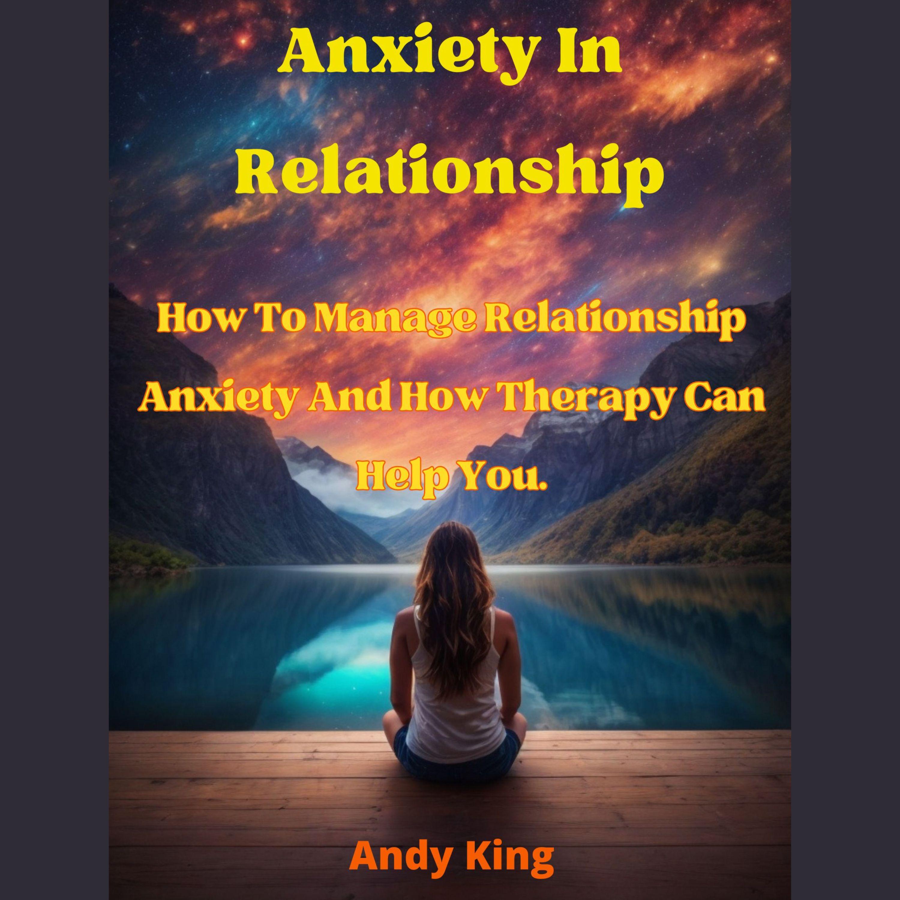 Anxiety In Relationship: How To Manage Relationship Anxiety And How Therapy Can Help You