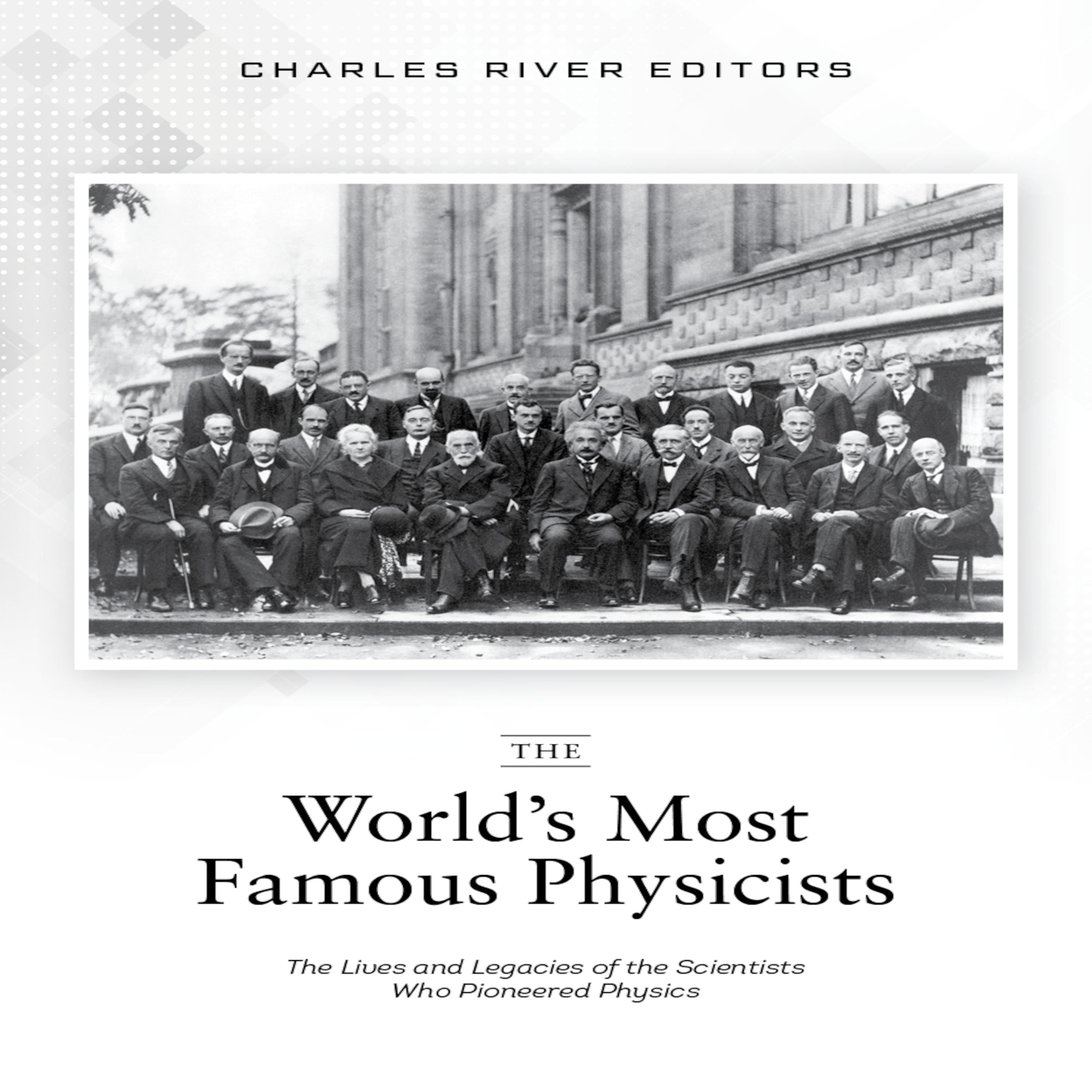 The World’s Most Famous Physicists: The Lives and Legacies of the Scientists Who Pioneered Physics