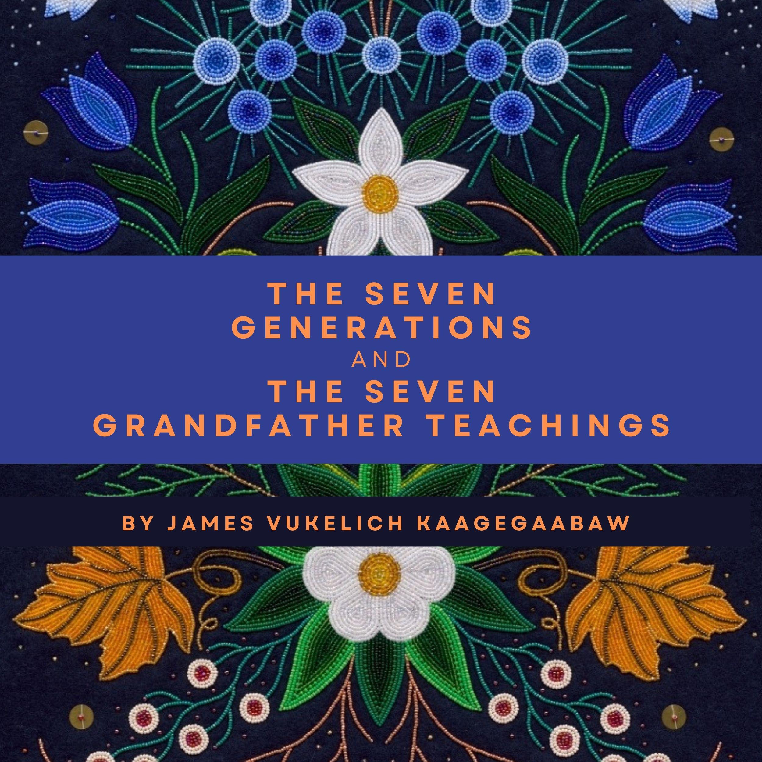 The Seven Generations and The Seven Grandfather Teachings