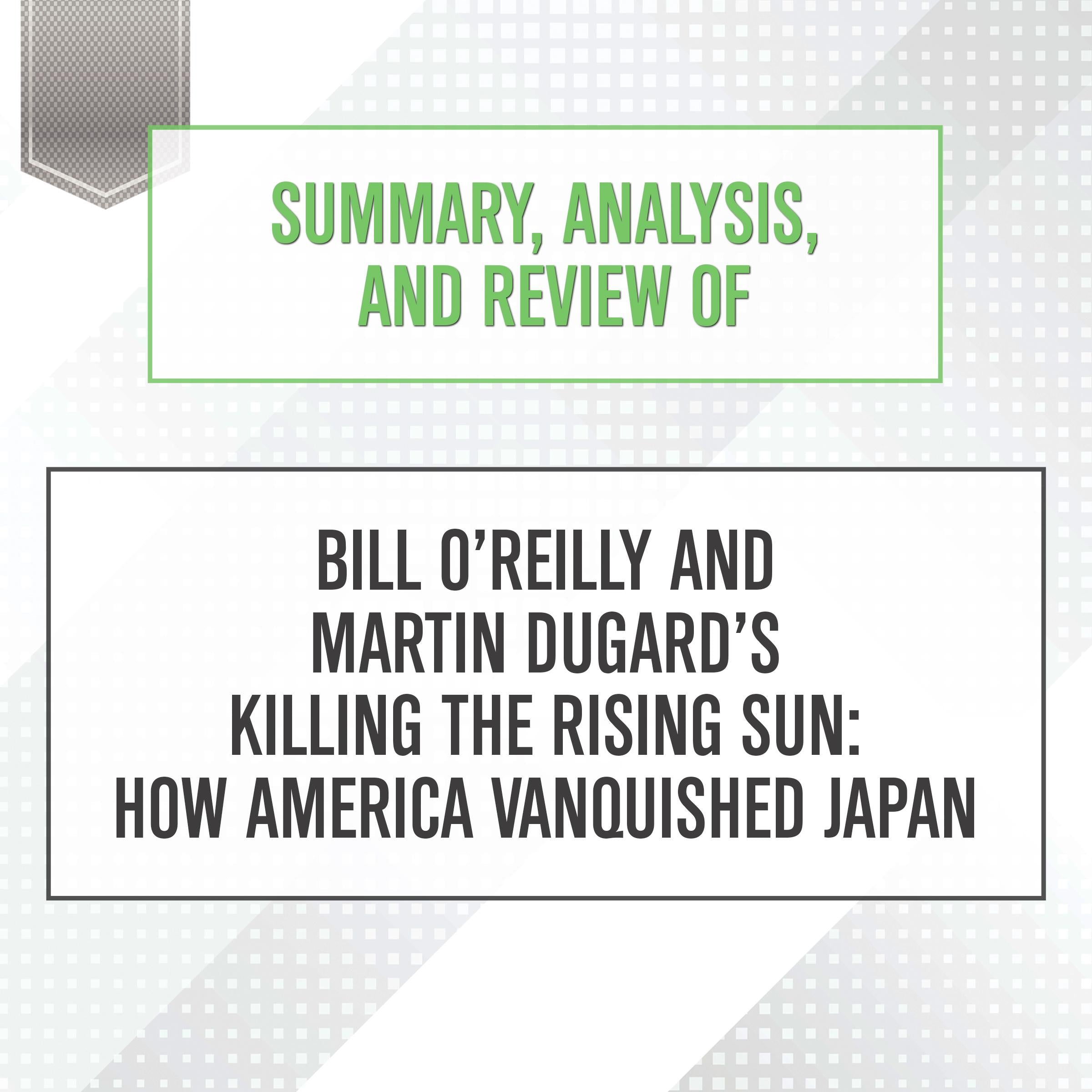 Summary, Analysis, and Review of Bill O'Reilly and Martin Dugard's Killing the Rising Sun: How America Vanquished Japan