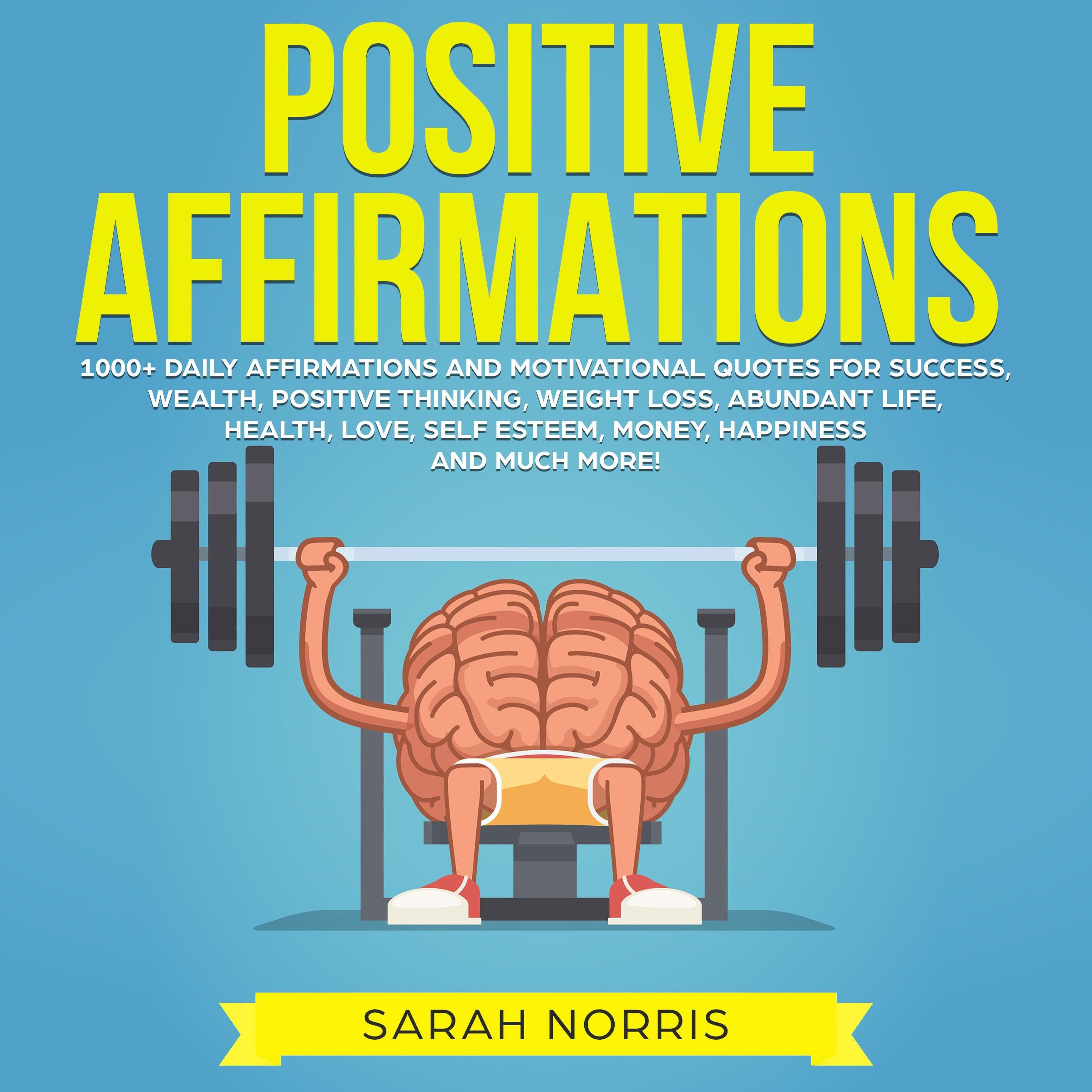 Positive Affirmations: 1000+ Daily Affirmations and Motivational Quotes for Success, Wealth, Positive Thinking, Weight Loss, Abundant Life, Health, Love, Self Esteem, Money, Happiness and Much More!