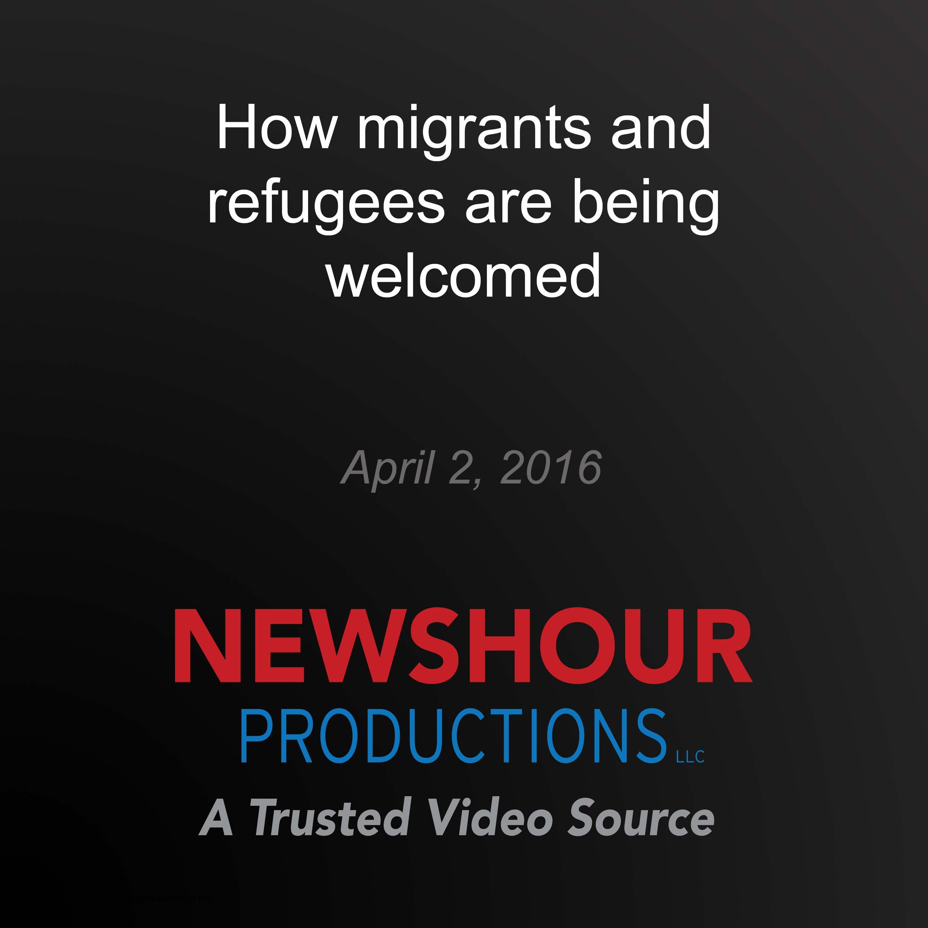 How migrants and refugees are being welcomed
