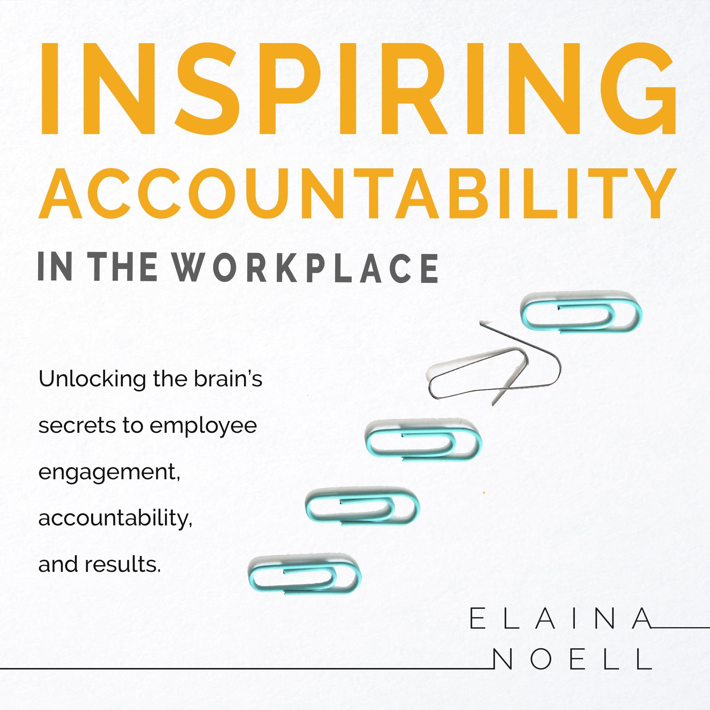 Inspiring Accountability in the Workplace - Unlocking the brain's secrets to employee engagement, accountability, and results