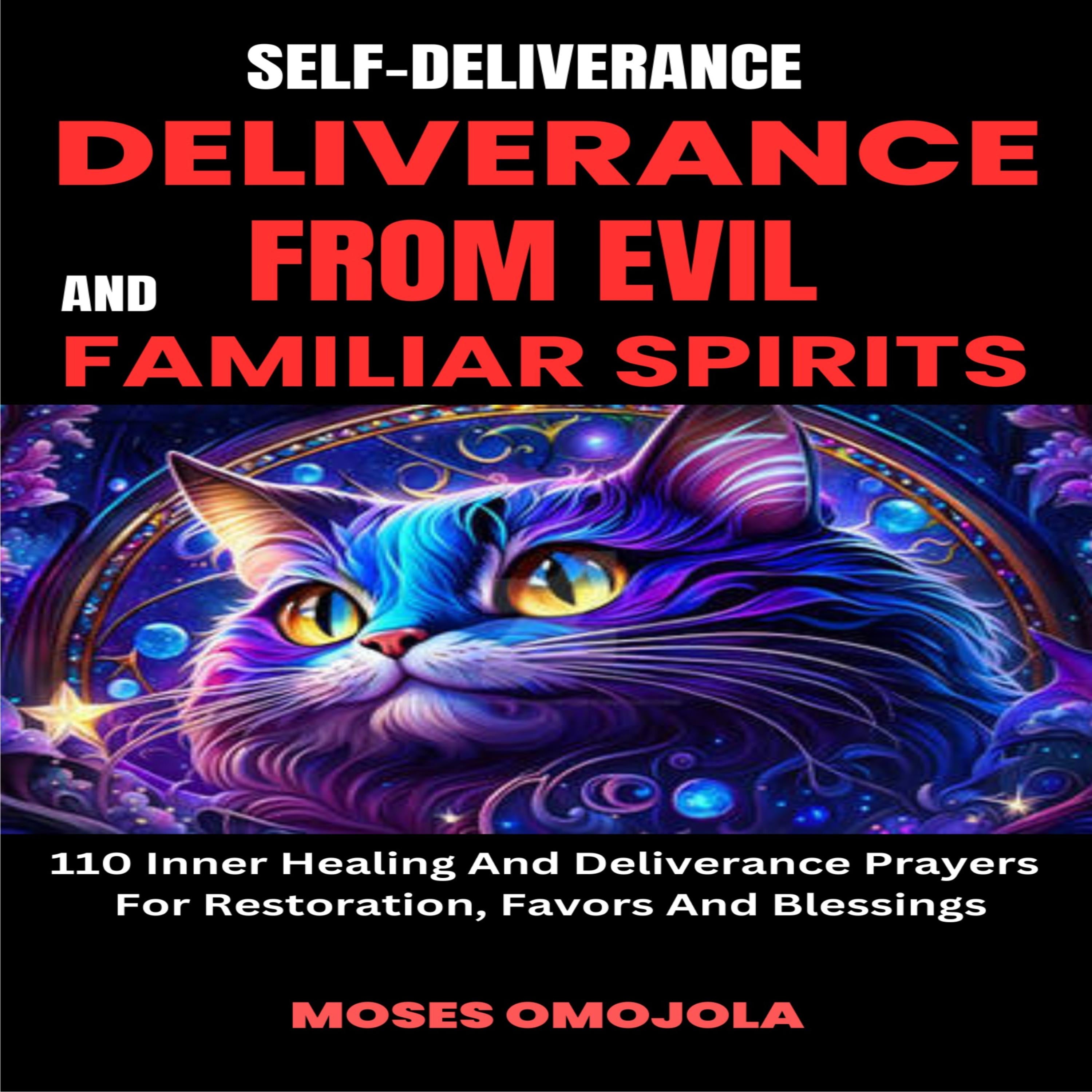 Self-Deliverance, Deliverance From Evil And Familiar Spirits: 110 Inner Healing And Deliverance Prayers For Restoration, Favors And Blessings