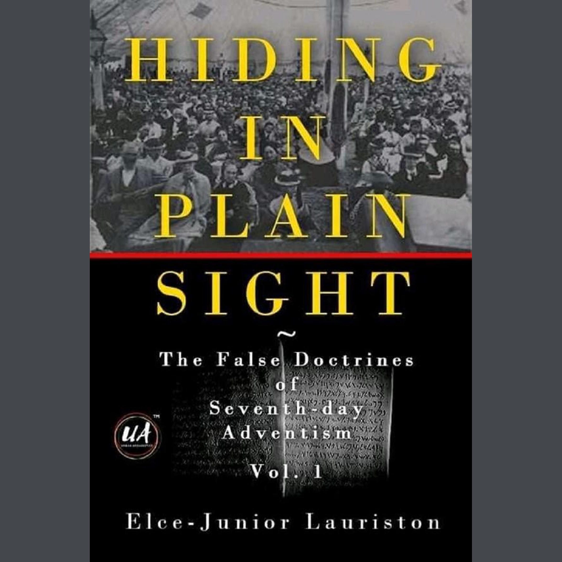 Hiding In Plain Sight: The False Doctrines of Seventh-day Adventism Vol. I