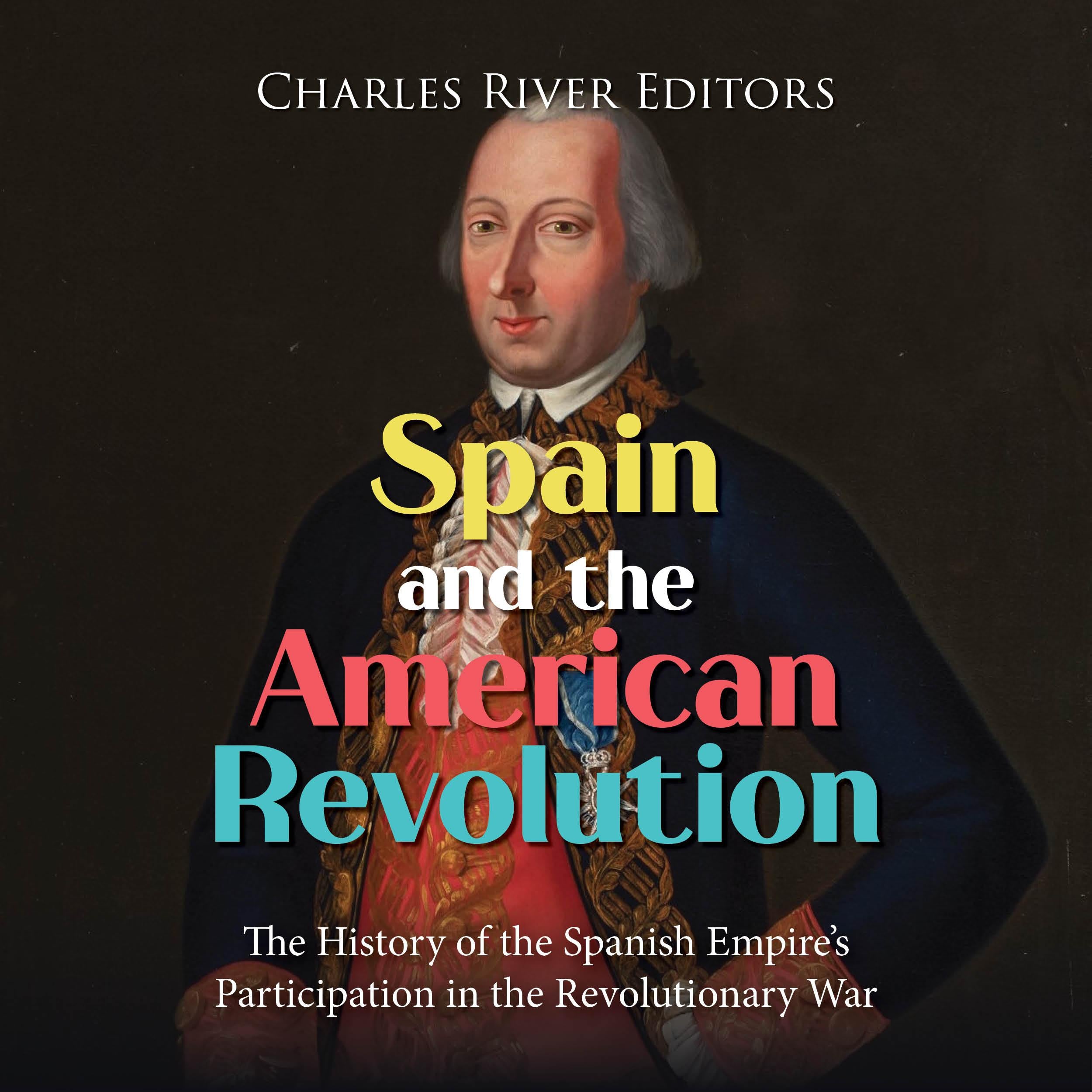Spain and the American Revolution: The History of the Spanish Empire’s Participation in the Revolutionary War