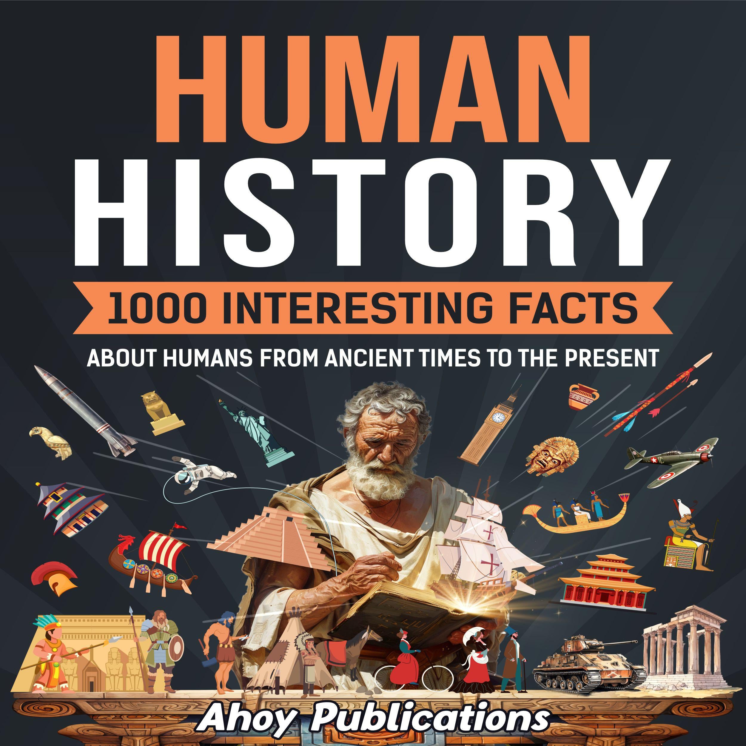 Human History: 1000 Interesting Facts About Humans from Ancient Times to the Present